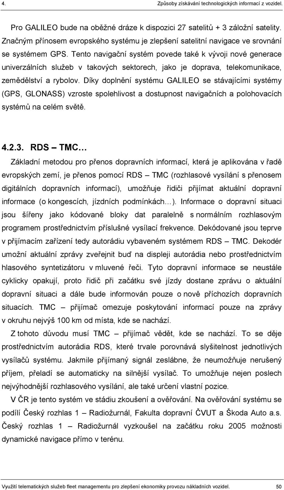 Díky doplnění systému GALILEO se stávajícími systémy (GPS, GLONASS) vzroste spolehlivost a dostupnost navigačních a polohovacích systémů na celém světě. 4.2.3.