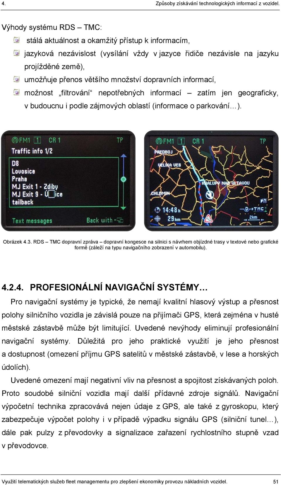 RDS TMC dopravní zpráva dopravní kongesce na silnici s návrhem objízdné trasy v textové nebo grafické formě (záleží na typu navigačního zobrazení v automobilu). 4.