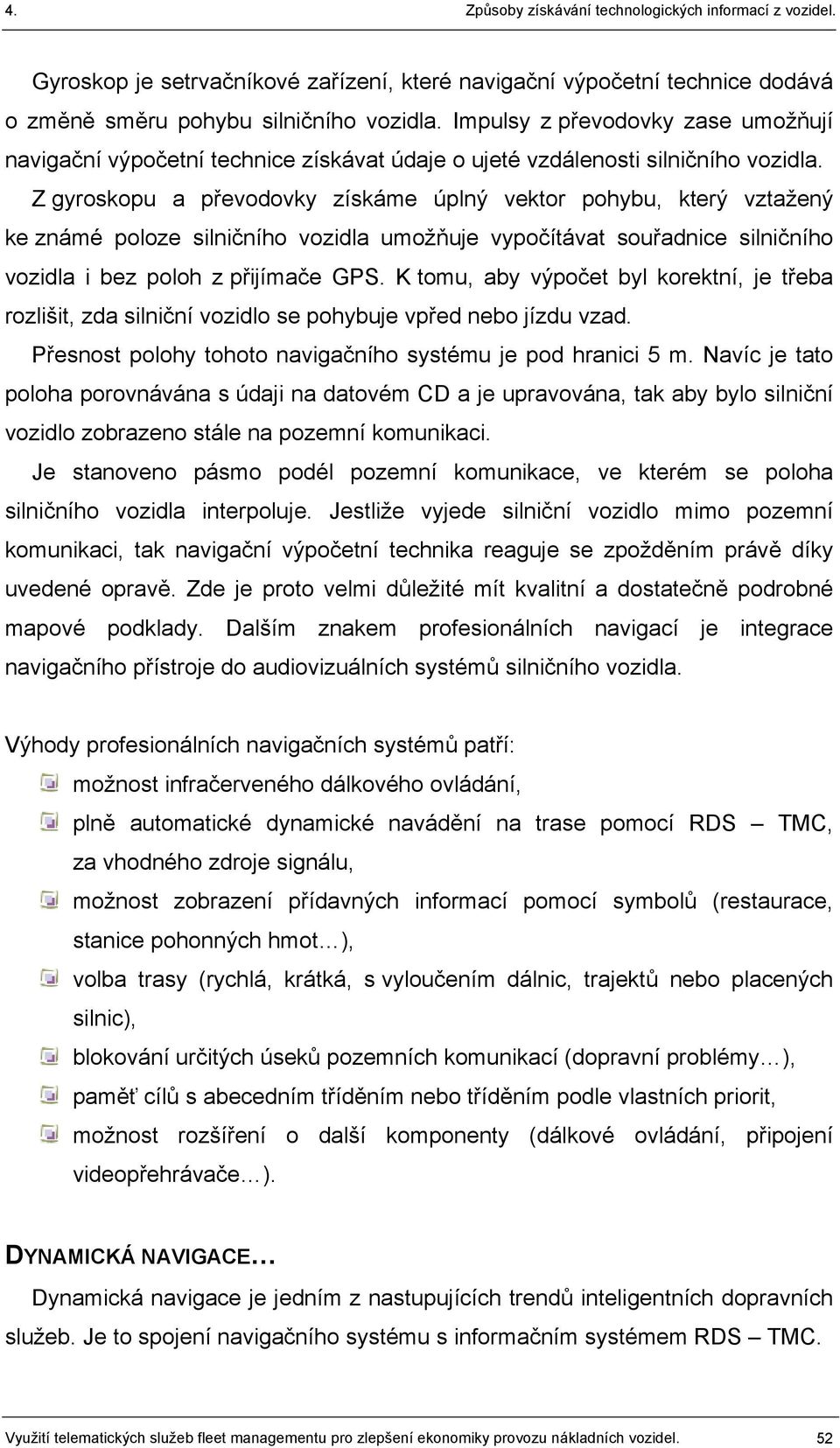 Z gyroskopu a převodovky získáme úplný vektor pohybu, který vztažený ke známé poloze silničního vozidla umožňuje vypočítávat souřadnice silničního vozidla i bez poloh z přijímače GPS.