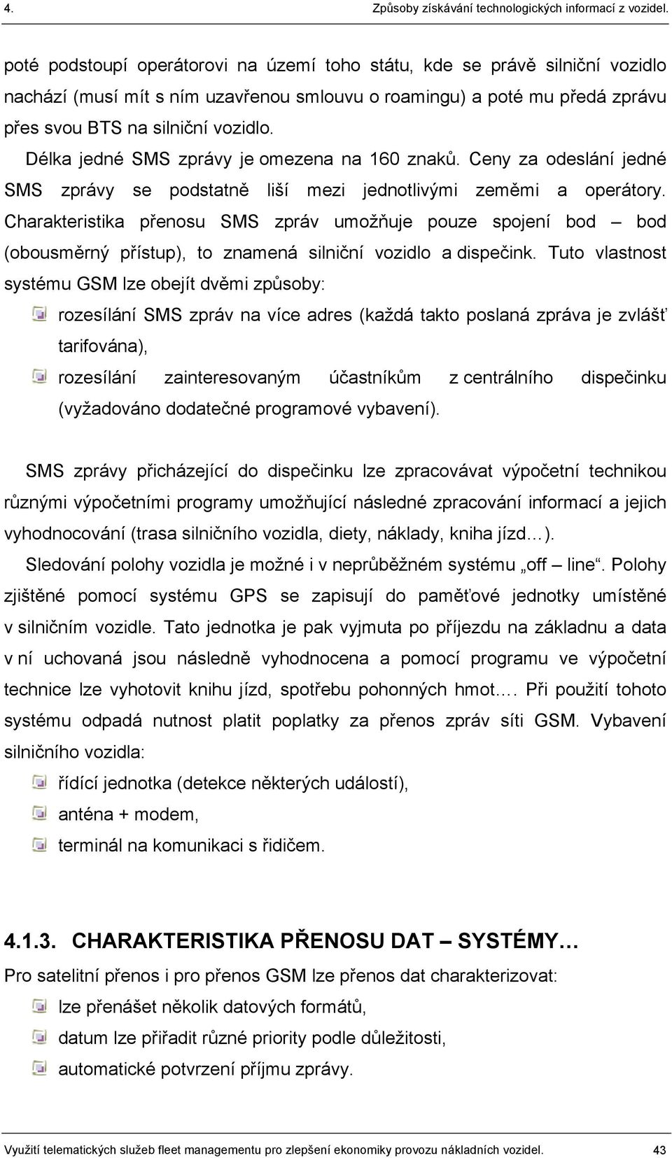 Charakteristika přenosu SMS zpráv umožňuje pouze spojení bod bod (obousměrný přístup), to znamená silniční vozidlo a dispečink.