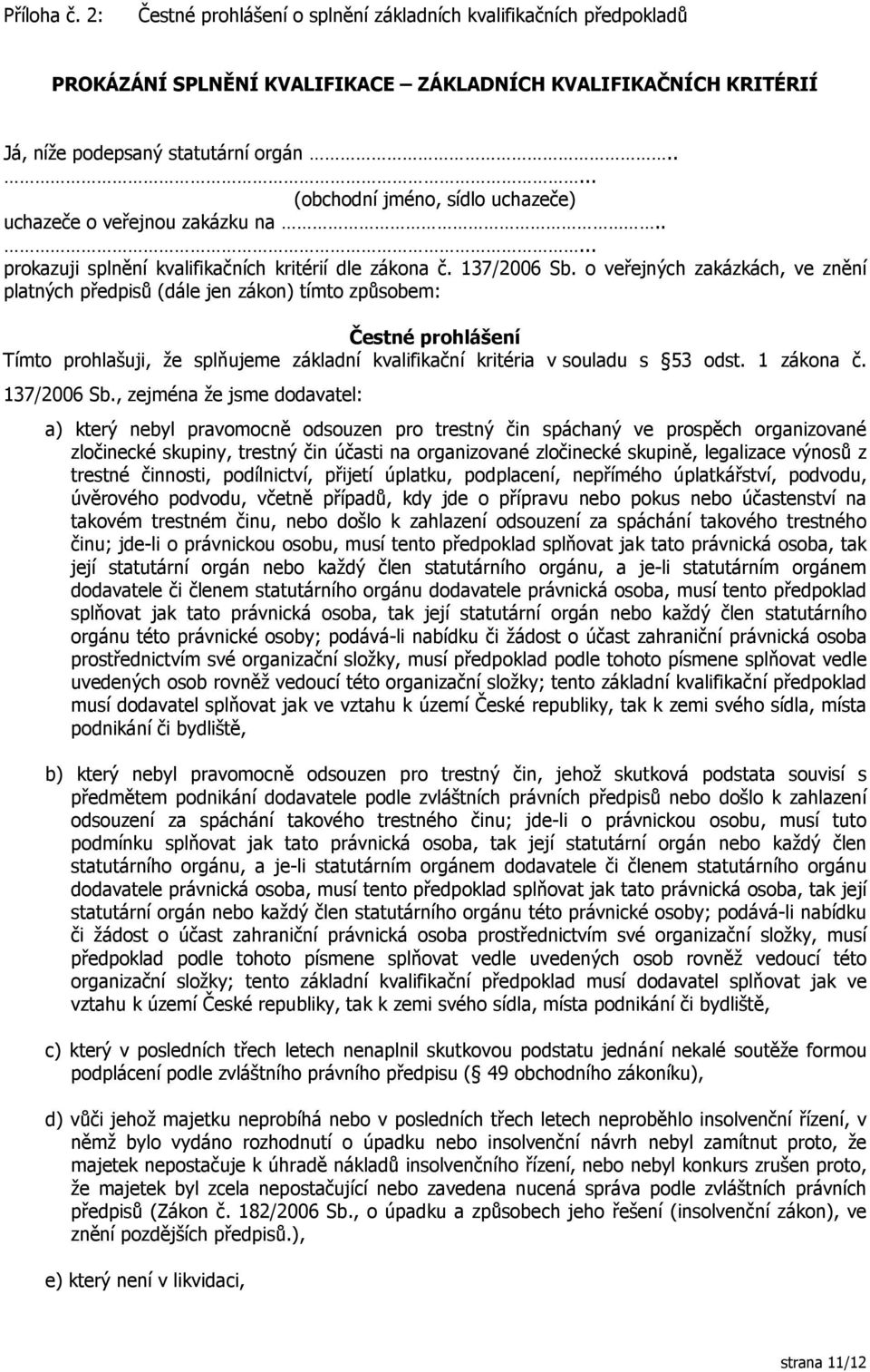 o veřejných zakázkách, ve znění platných předpisů (dále jen zákon) tímto způsobem: Čestné prohlášení Tímto prohlašuji, že splňujeme základní kvalifikační kritéria v souladu s 53 odst. 1 zákona č.