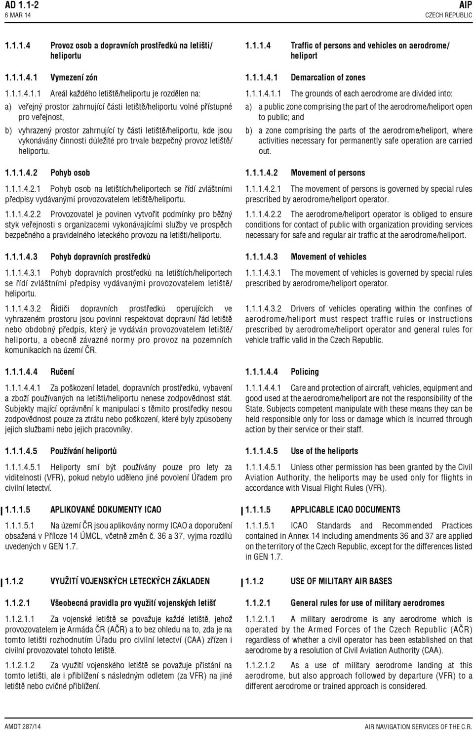 1.1.1.4.2 Pohyb osob 1.1.1.4.2.1 Pohyb osob na letištích/heliportech se řídí zvláštními předpisy vydávanými provozovatelem letiště/heliportu. 1.1.1.4.2.2 Provozovatel je povinen vytvořit podmínky pro běžný styk veřejnosti s organizacemi vykonávajícími služby ve prospěch bezpečného a pravidelného leteckého provozu na letišti/heliportu.