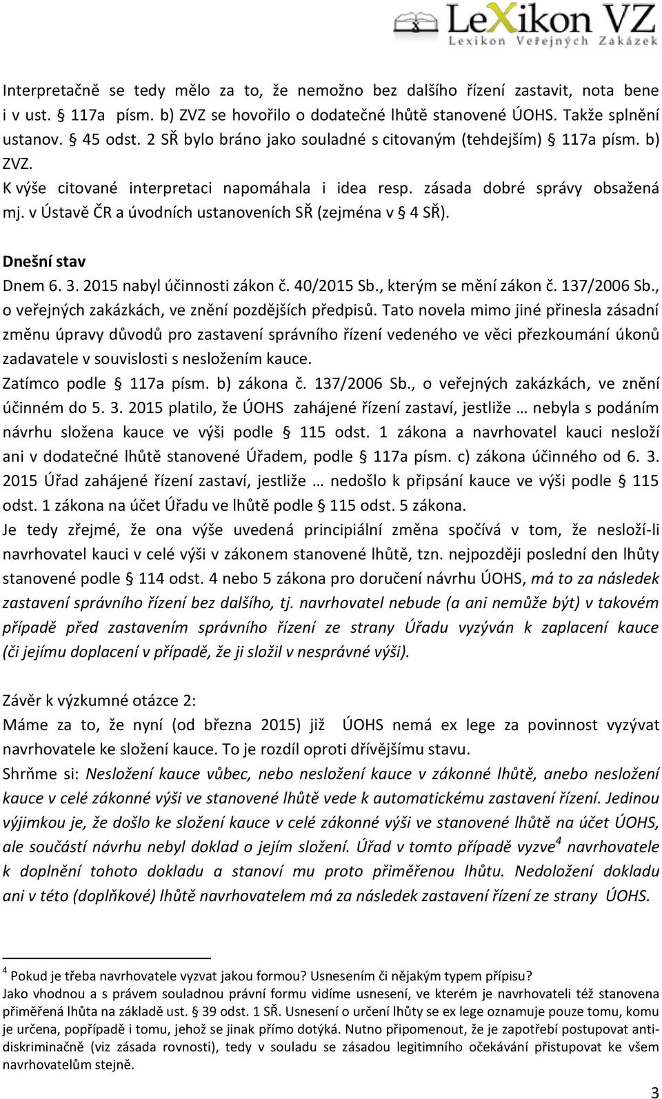 v Ústavě ČR a úvodních ustanoveních SŘ (zejména v 4 SŘ). Dnešní stav Dnem 6. 3. 2015 nabyl účinnosti zákon č. 40/2015 Sb., kterým se mění zákon č. 137/2006 Sb.