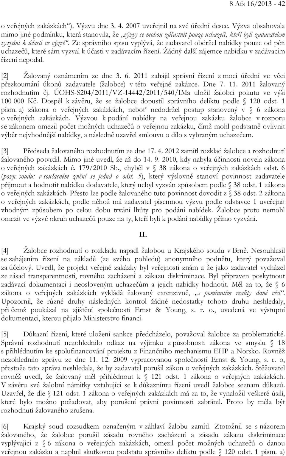 Ze správního spisu vyplývá, že zadavatel obdržel nabídky pouze od pěti uchazečů, které sám vyzval k účasti v zadávacím řízení. Žádný další zájemce nabídku v zadávacím řízení nepodal.