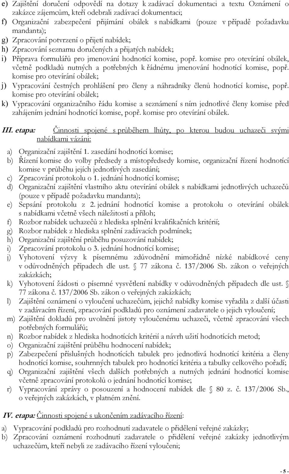 komise pro otevírání obálek, včetně podkladů nutných a potřebných k řádnému jmenování hodnotící komise, popř.