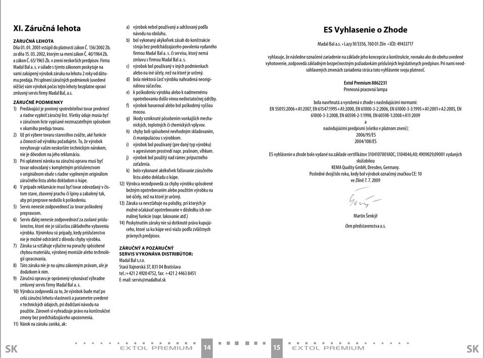 Pri splnení záručných podmienok (uvedené nižšie) vám výrobok počas tejto lehoty bezplatne opraví zmluvný servis firmy Madal Bal, a.s. ZÁRUČNÉ PODMIENKY 1) Predávajúci je povinný spotrebiteľovi tovar predviesť a riadne vyplniť záručný list.