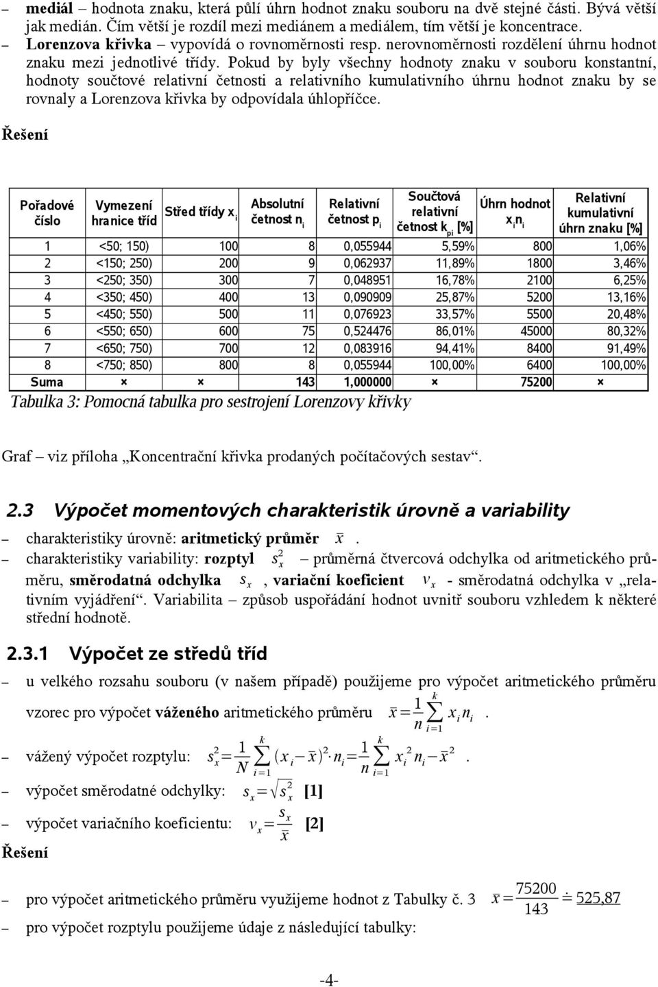 Poud by byly všechny hodnoty znau v souboru onstantní, hodnoty součtové relativní četnosti a relativního umulativního úhrnu hodnot znau by se rovnaly a Lorenzova řiva by odpovídala úhlopříčce.