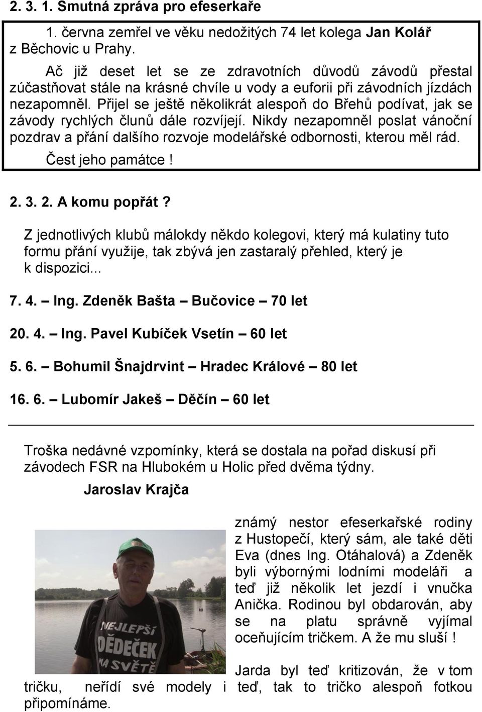 Přijel se ještě několikrát alespoň do Břehů podívat, jak se závody rychlých člunů dále rozvíjejí. Nikdy nezapomněl poslat vánoční pozdrav a přání dalšího rozvoje modelářské odbornosti, kterou měl rád.