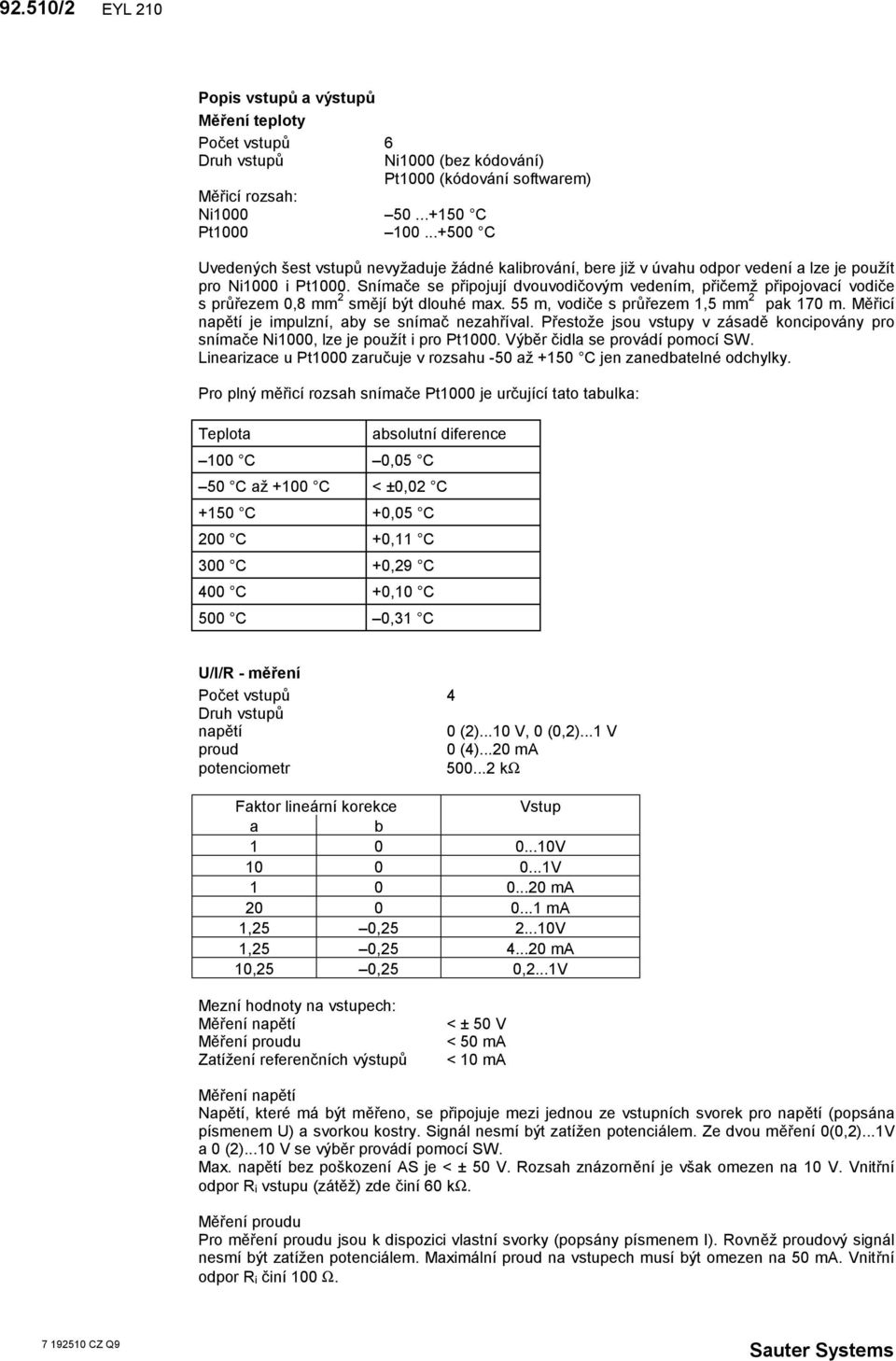 Snímače se připojují dvouvodičovým vedením, přičemž připojovací vodiče s průřezem 0, mm smějí být dlouhé max. 55 m, vodiče s průřezem,5 mm pak 70 m.