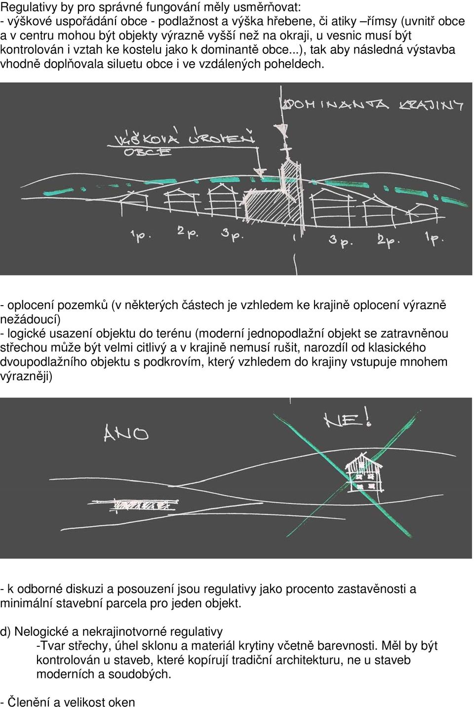 - oplocení pozemků (v některých částech je vzhledem ke krajině oplocení výrazně nežádoucí) - logické usazení objektu do terénu (moderní jednopodlažní objekt se zatravněnou střechou může být velmi