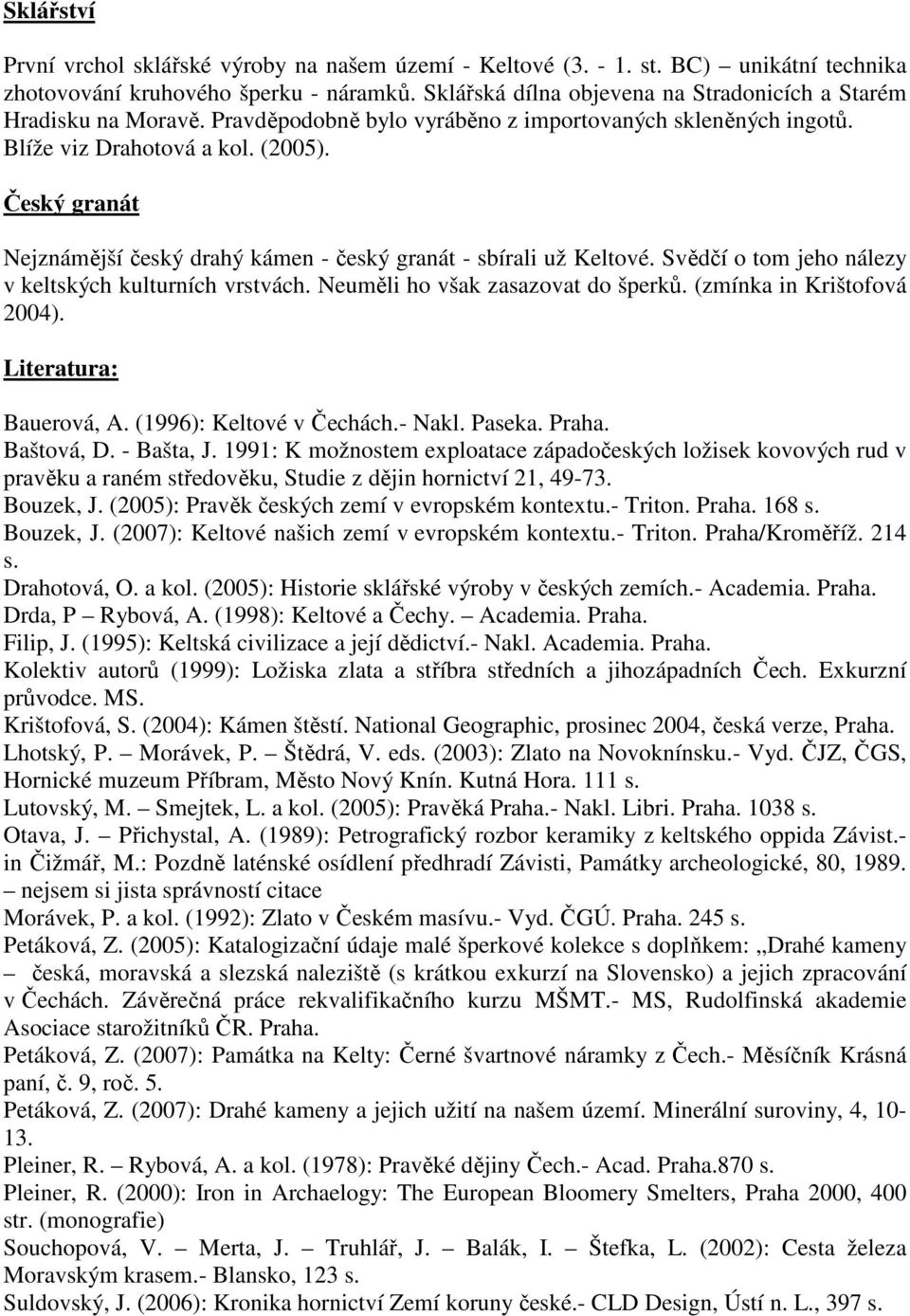 Český granát Nejznámější český drahý kámen - český granát - sbírali už Keltové. Svědčí o tom jeho nálezy v keltských kulturních vrstvách. Neuměli ho však zasazovat do šperků.