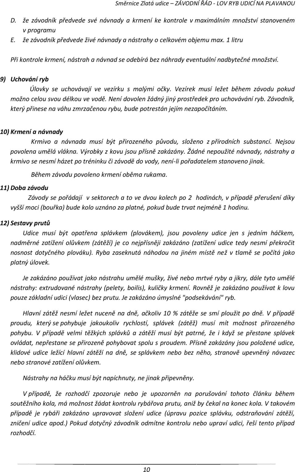 9) Uchování ryb Úlovky se uchovávají ve vezírku s malými očky. Vezírek musí ležet během závodu pokud možno celou svou délkou ve vodě. Není dovolen žádný jiný prostředek pro uchovávání ryb.