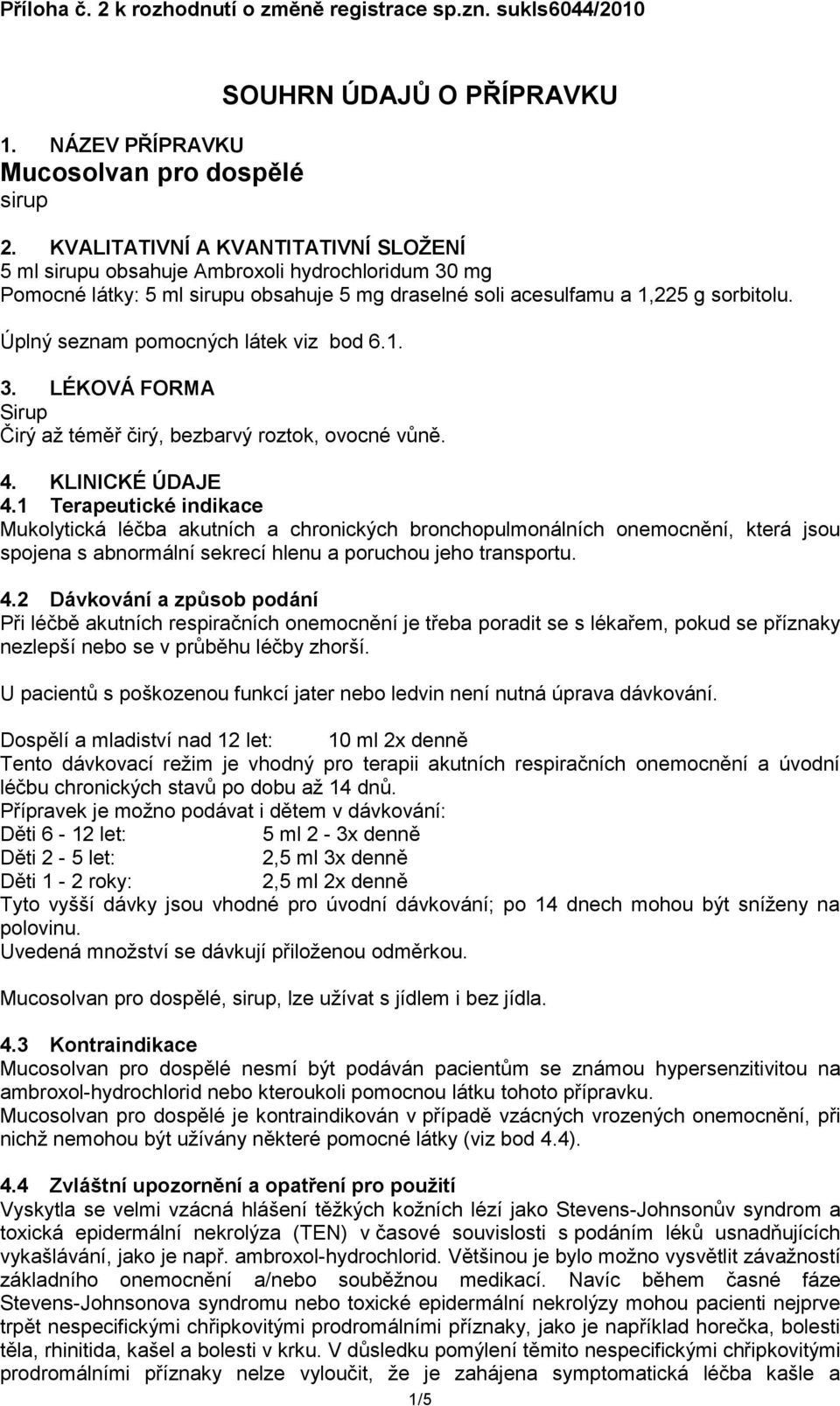 Úplný seznam pomocných látek viz bod 6.1. 3. LÉKOVÁ FORMA Sirup Čirý až téměř čirý, bezbarvý roztok, ovocné vůně. 4. KLINICKÉ ÚDAJE 4.