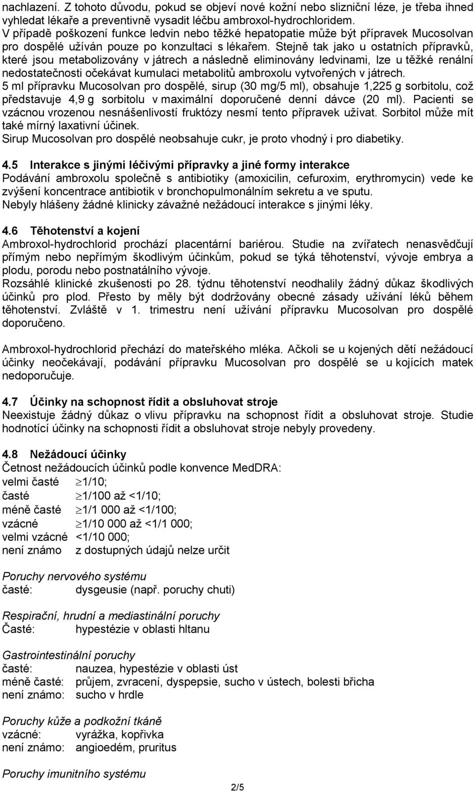 Stejně tak jako u ostatních přípravků, které jsou metabolizovány v játrech a následně eliminovány ledvinami, lze u těžké renální nedostatečnosti očekávat kumulaci metabolitů ambroxolu vytvořených v