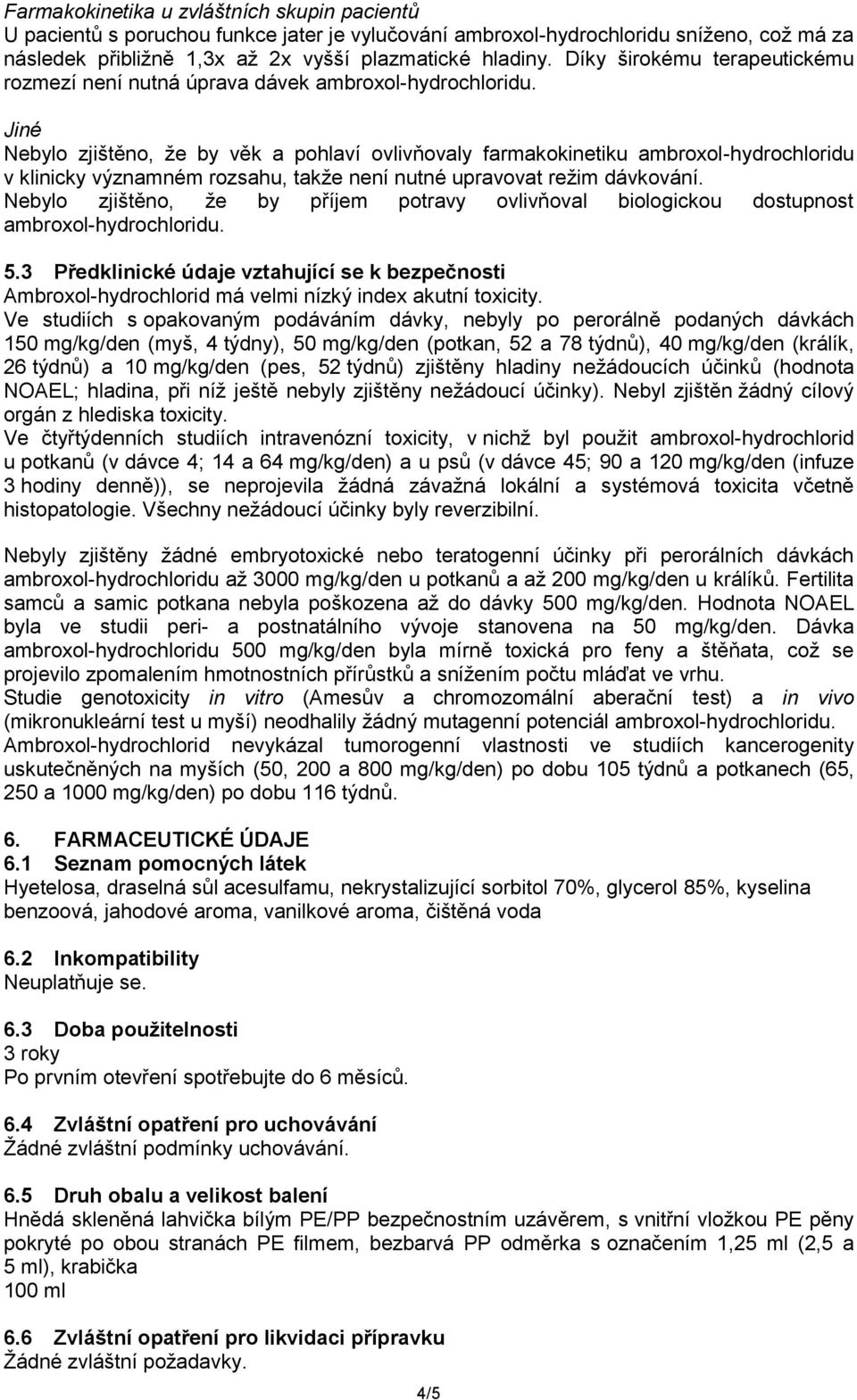 Jiné Nebylo zjištěno, že by věk a pohlaví ovlivňovaly farmakokinetiku ambroxol-hydrochloridu v klinicky významném rozsahu, takže není nutné upravovat režim dávkování.