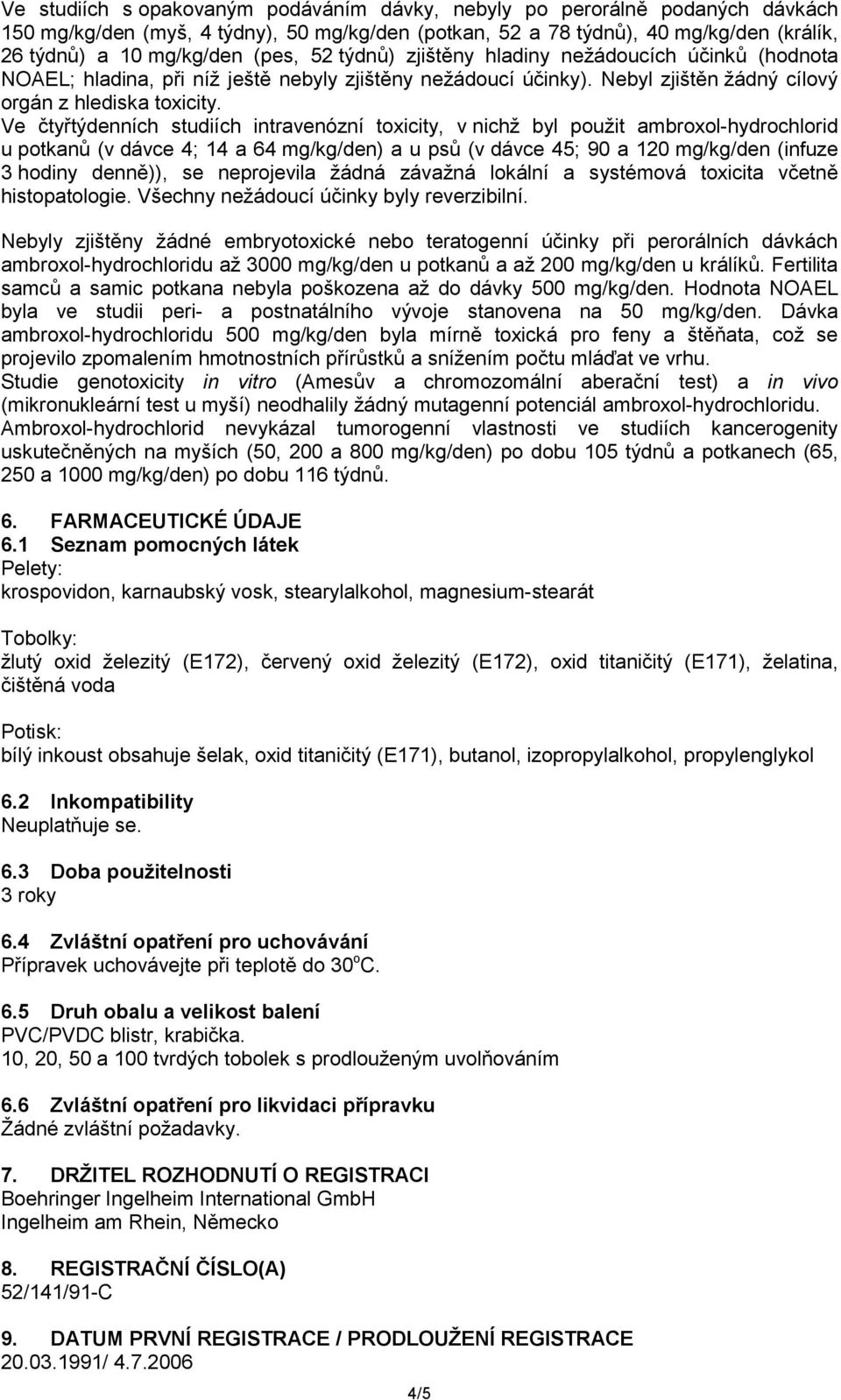 Ve čtyřtýdenních studiích intravenózní toxicity, v nichž byl použit ambroxol-hydrochlorid u potkanů (v dávce 4; 14 a 64 mg/kg/den) a u psů (v dávce 45; 90 a 120 mg/kg/den (infuze 3 hodiny denně)), se