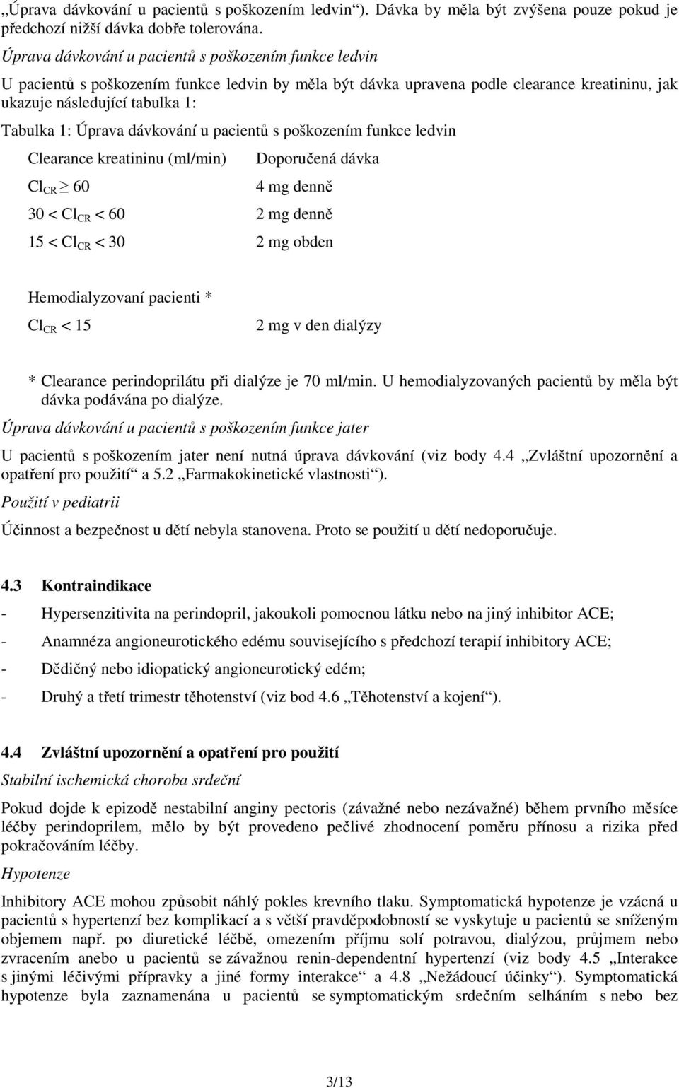 Úprava dávkování u pacientů s poškozením funkce ledvin Clearance kreatininu (ml/min) Cl CR 60 Doporučená dávka 4 mg denně 30 < Cl CR < 60 2 mg denně 15 < Cl CR < 30 2 mg obden Hemodialyzovaní