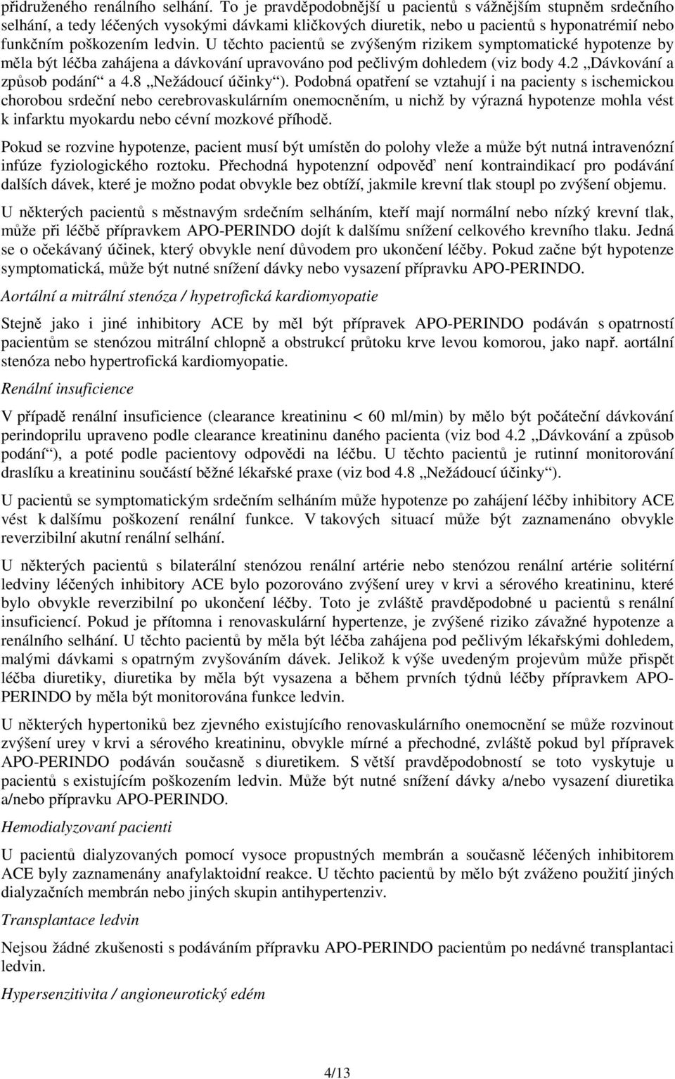 U těchto pacientů se zvýšeným rizikem symptomatické hypotenze by měla být léčba zahájena a dávkování upravováno pod pečlivým dohledem (viz body 4.2 Dávkování a způsob podání a 4.8 Nežádoucí účinky ).