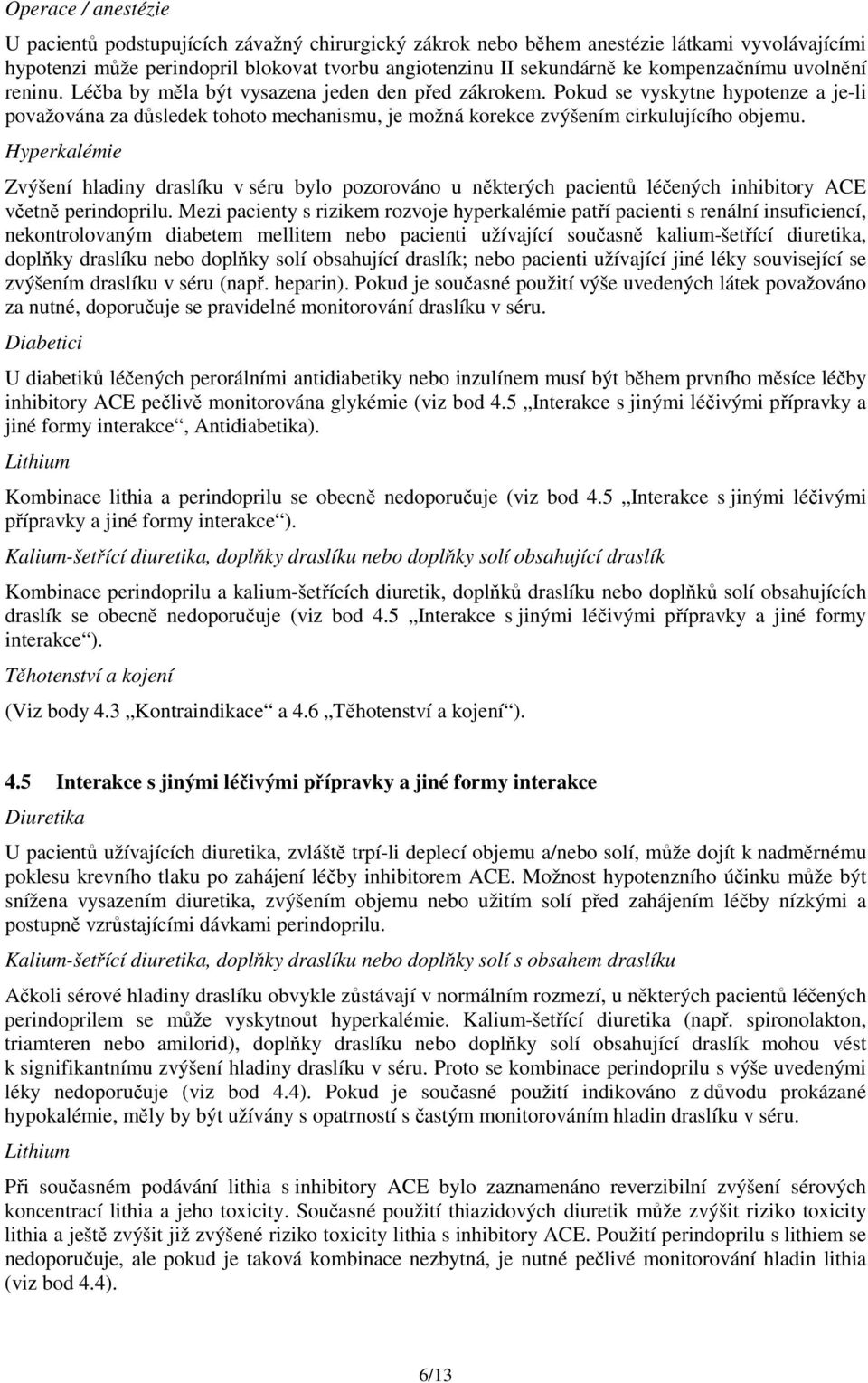 Pokud se vyskytne hypotenze a je-li považována za důsledek tohoto mechanismu, je možná korekce zvýšením cirkulujícího objemu.