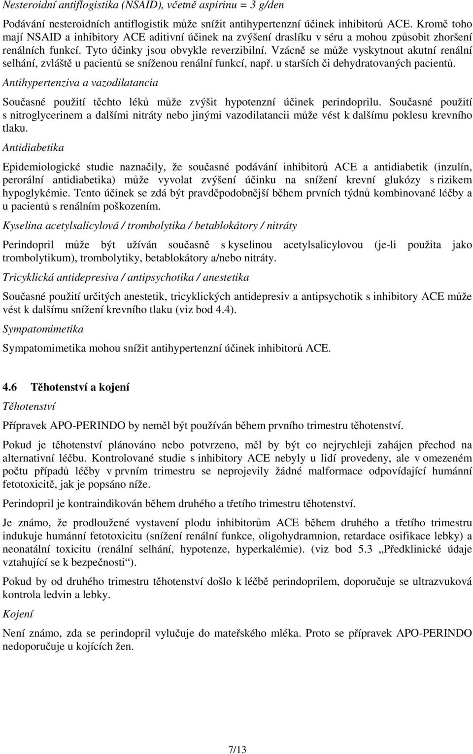 Vzácně se může vyskytnout akutní renální selhání, zvláště u pacientů se sníženou renální funkcí, např. u starších či dehydratovaných pacientů.