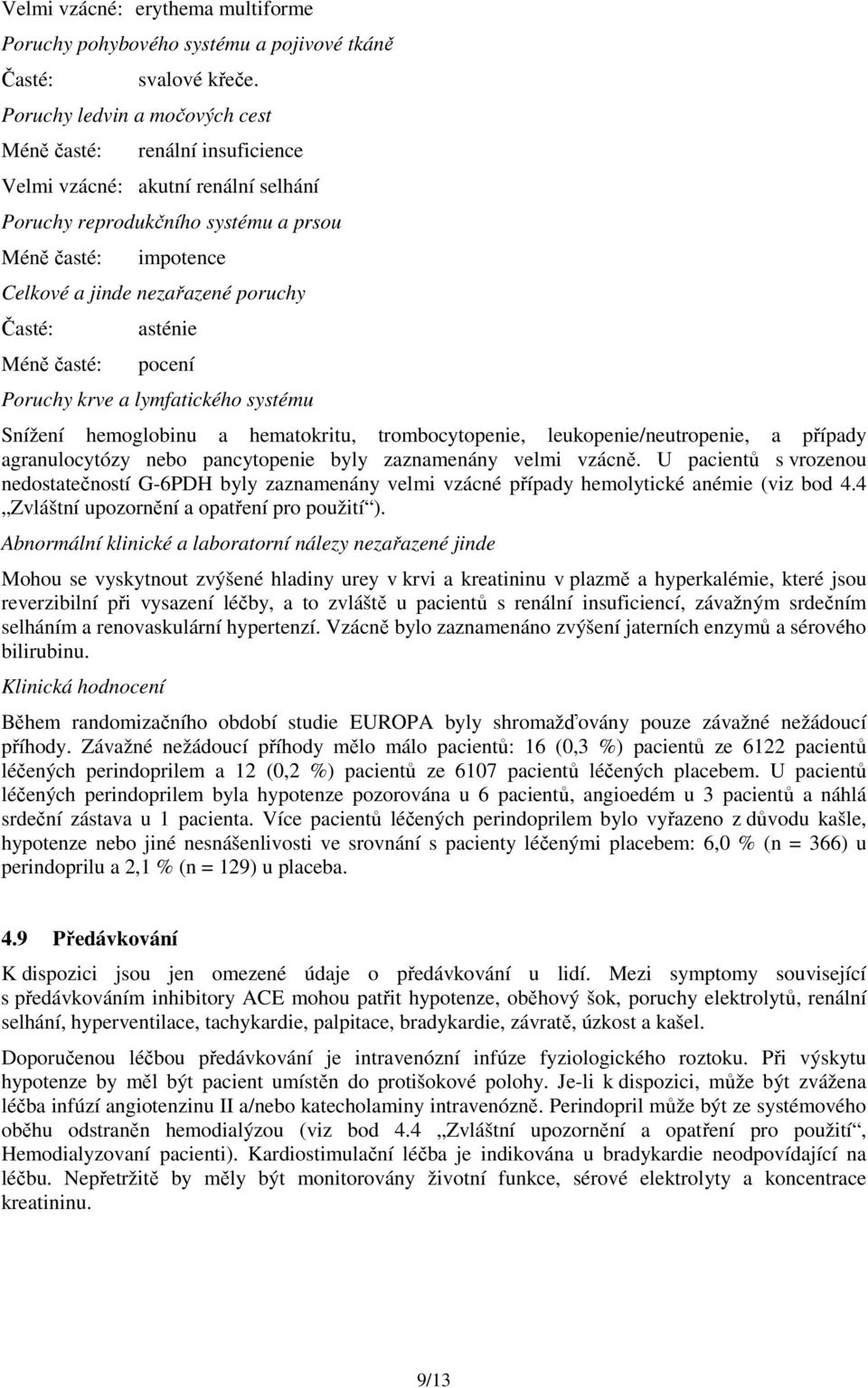 a lymfatického systému Snížení hemoglobinu a hematokritu, trombocytopenie, leukopenie/neutropenie, a případy agranulocytózy nebo pancytopenie byly zaznamenány velmi vzácně.