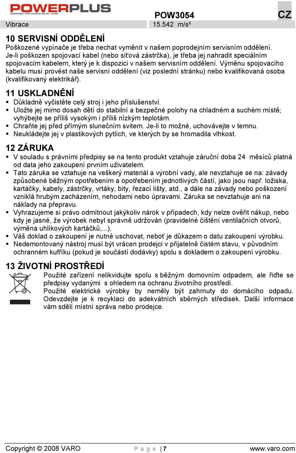 Výměnu spojovacího kabelu musí provést naše servisní oddělení (viz poslední stránku) nebo kvalifikovaná osoba (kvalifikovaný elektrikář).