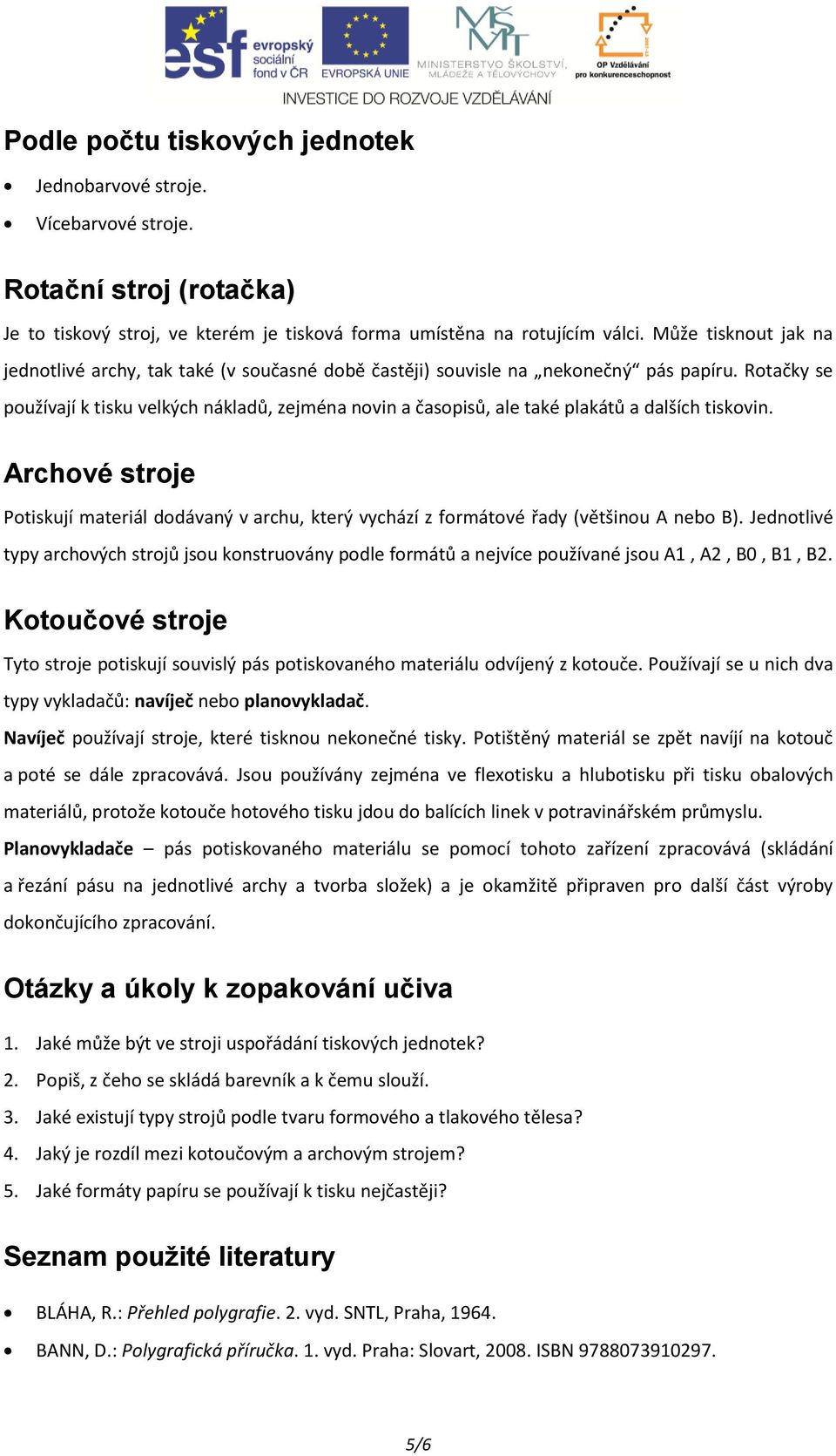 Rotačky se používají k tisku velkých nákladů, zejména novin a časopisů, ale také plakátů a dalších tiskovin.