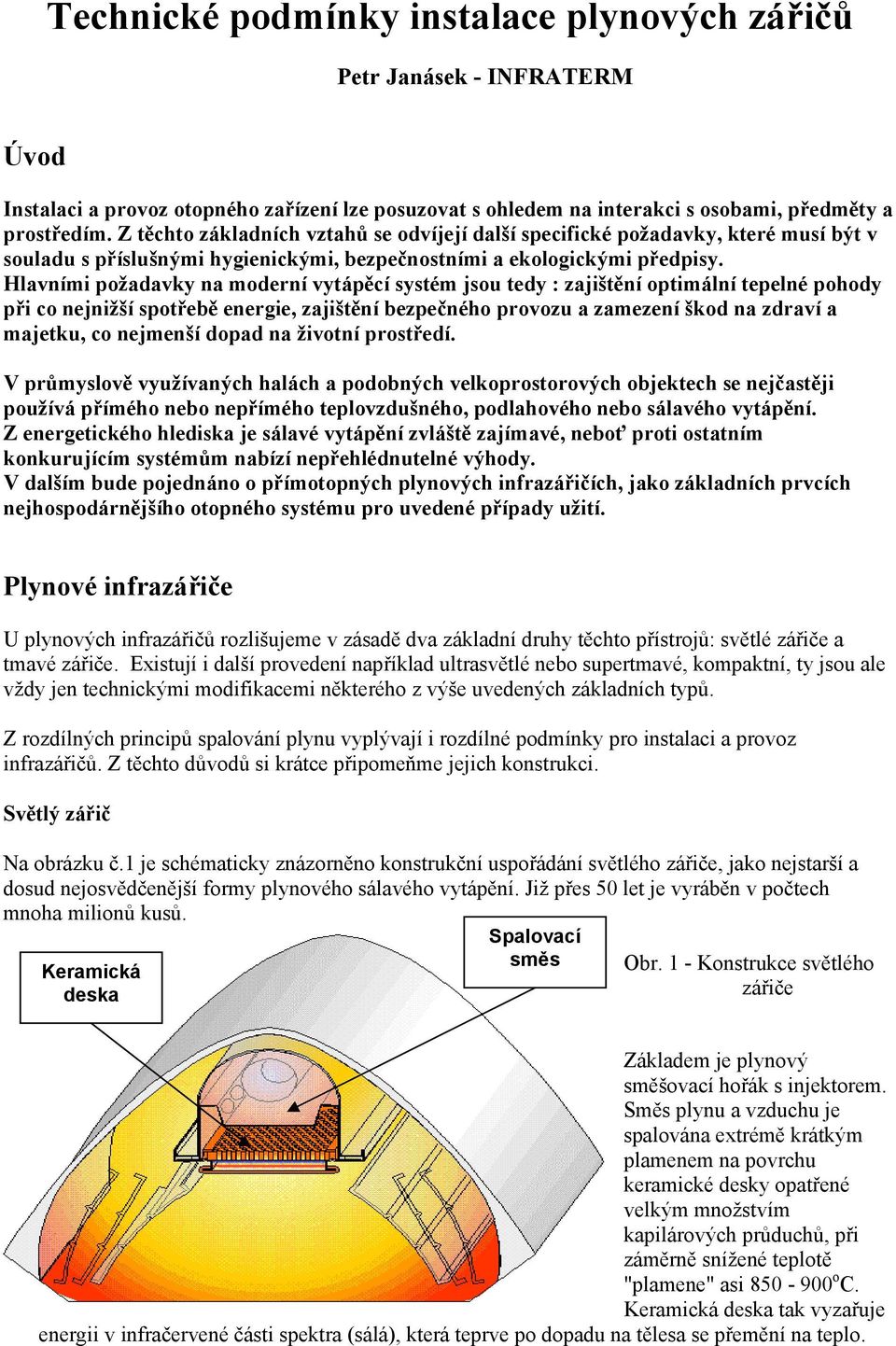 Hlavními požadavky na moderní vytápěcí systém jsou tedy : zajištění optimální tepelné pohody při co nejnižší spotřebě energie, zajištění bezpečného provozu a zamezení škod na zdraví a majetku, co