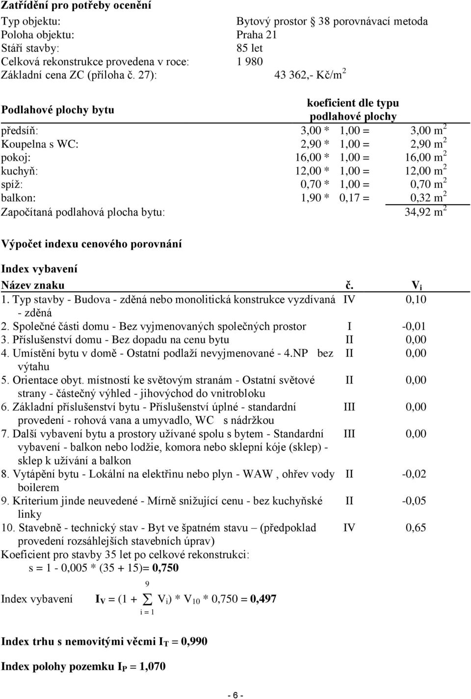 1,00 = 12,00 m 2 spíž: 0,70 * 1,00 = 0,70 m 2 balkon: 1,90 * 0,17 = 0,32 m 2 Započítaná podlahová plocha bytu: 34,92 m 2 Výpočet indexu cenového porovnání Index vybavení Název znaku č. V i 1.