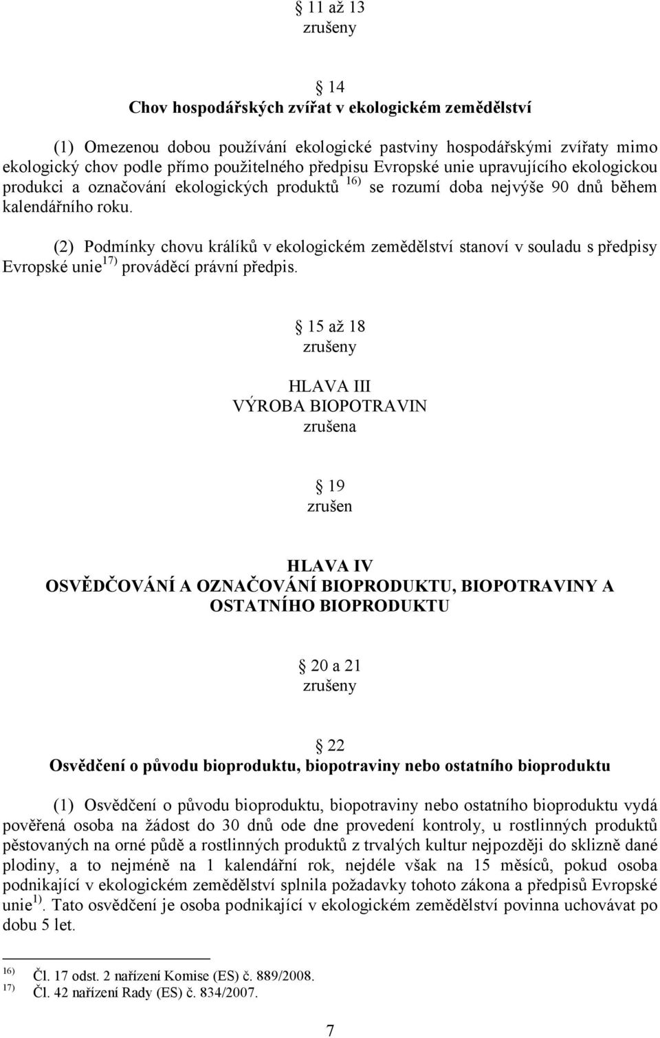 (2) Podmínky chovu králíků v ekologickém zemědělství stanoví v souladu s předpisy Evropské unie 17) prováděcí právní předpis.