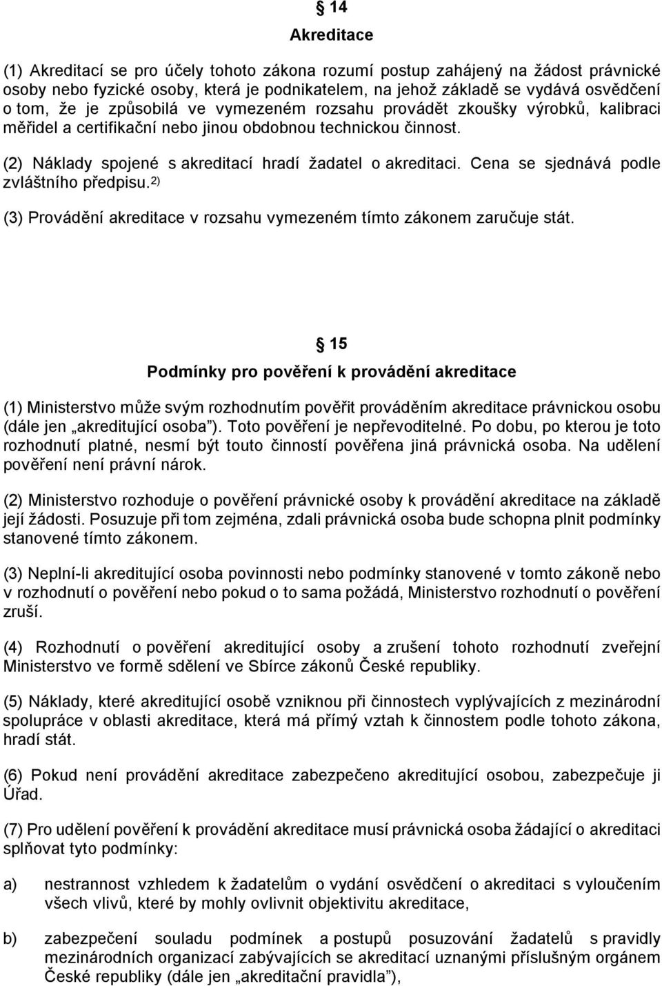 Cena se sjednává podle zvláštního předpisu. 2) (3) Provádění akreditace v rozsahu vymezeném tímto zákonem zaručuje stát.