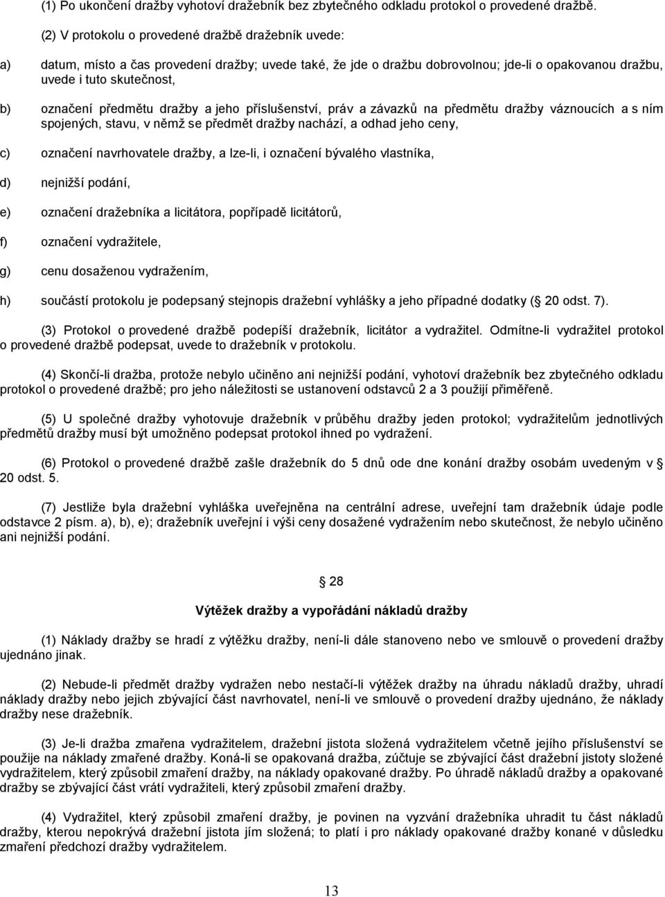 předmětu dražby a jeho příslušenství, práv a závazků na předmětu dražby váznoucích a s ním spojených, stavu, v němž se předmět dražby nachází, a odhad jeho ceny, c) označení navrhovatele dražby, a