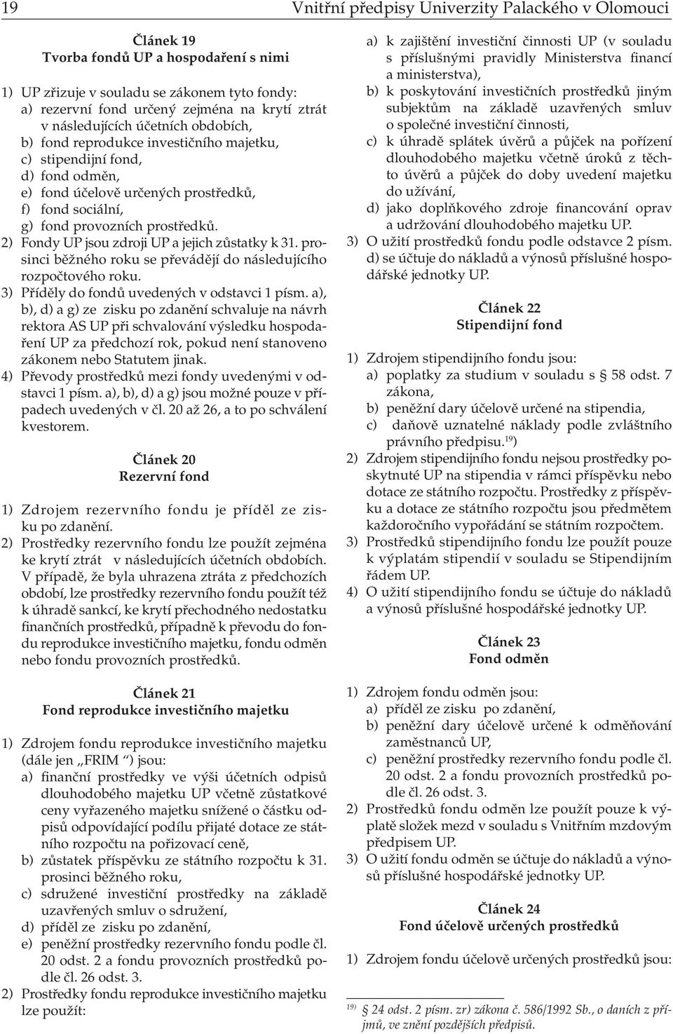 2) Fondy UP jsou zdroji UP a jejich zůstatky k 31. prosinci běžného roku se převádějí do následujícího rozpočtového roku. 3) Příděly do fondů uvedených v odstavci 1 písm.