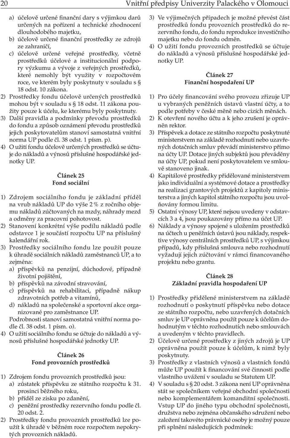 rozpočtovém roce, ve kterém byly poskytnuty v souladu s 18 odst. 10 zákona. 2) Prostředky fondu účelově určených prostředků mohou být v souladu s 18 odst.