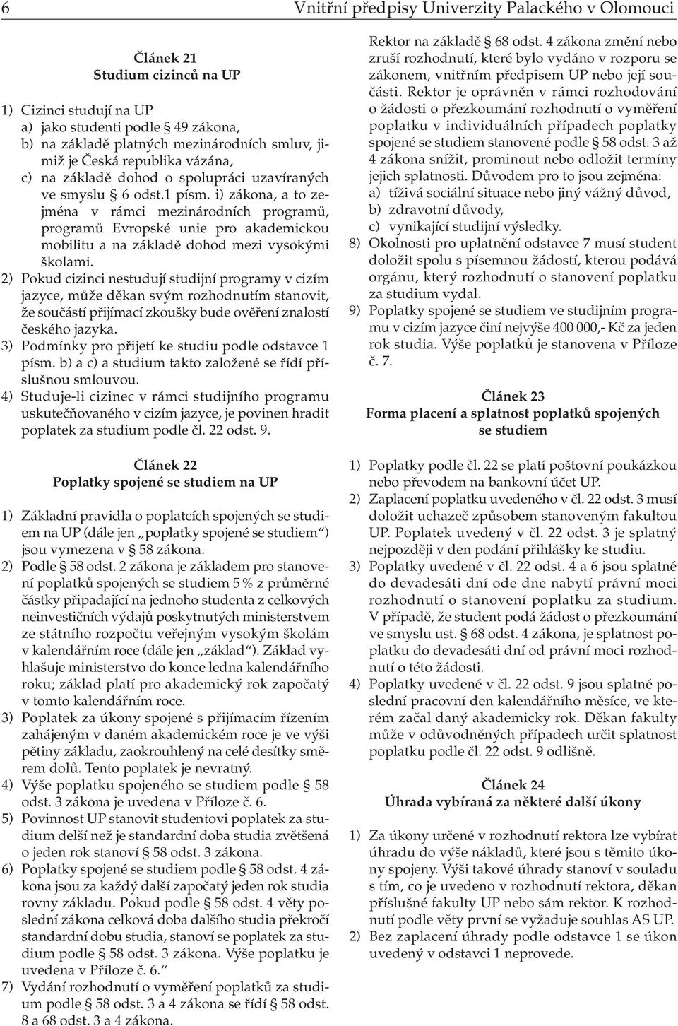 i) zákona, a to zejména v rámci mezinárodních programů, programů Evropské unie pro akademickou mobilitu a na základě dohod mezi vysokými školami.