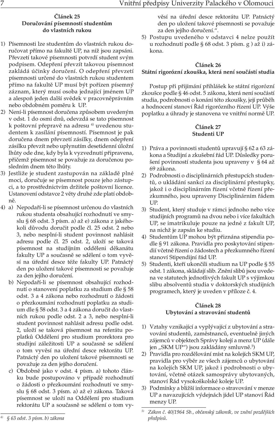 O odepření převzetí písemnosti určené do vlastních rukou studentem přímo na fakultě UP musí být pořízen písemný záznam, který musí osoba jednající jménem UP a alespoň jeden další svědek v