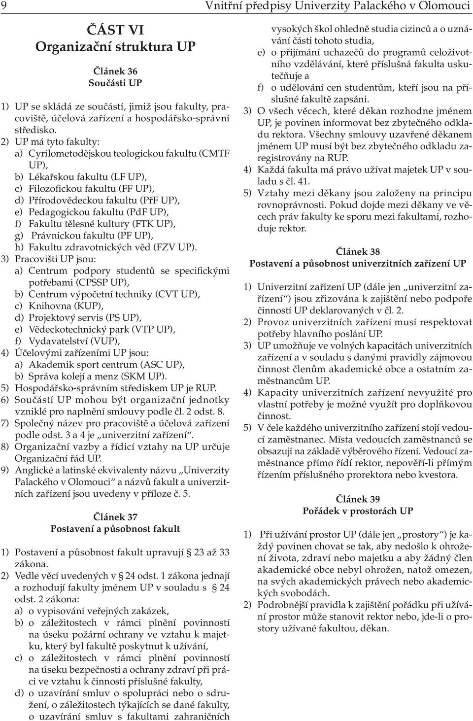 2) UP má tyto fakulty: a) Cyrilometodějskou teologickou fakultu (CMTF UP), b) Lékařskou fakultu (LF UP), c) Filozofickou fakultu (FF UP), d) Přírodovědeckou fakultu (PřF UP), e) Pedagogickou fakultu