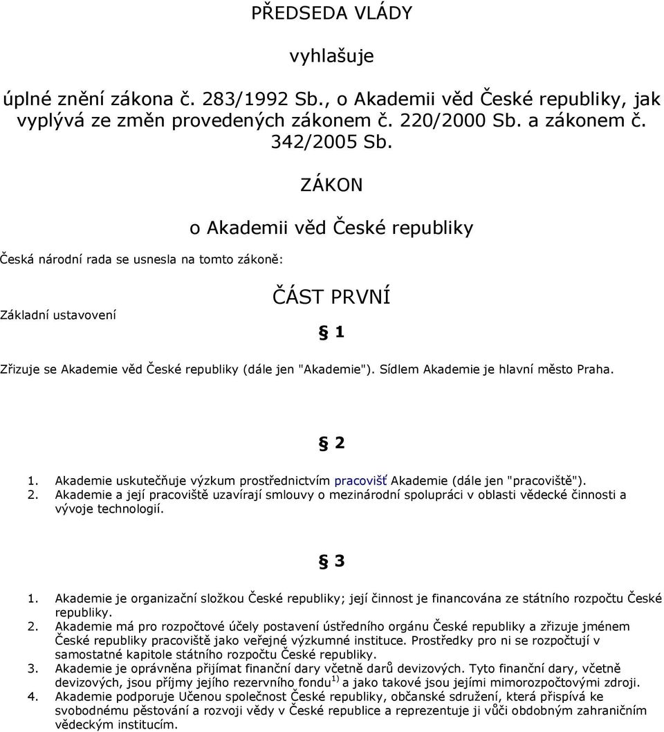 Sídlem Akademie je hlavní město Praha. 2 1. Akademie uskutečňuje výzkum prostřednictvím pracovišť Akademie (dále jen "pracoviště"). 2. Akademie a její pracoviště uzavírají smlouvy o mezinárodní spolupráci v oblasti vědecké činnosti a vývoje technologií.