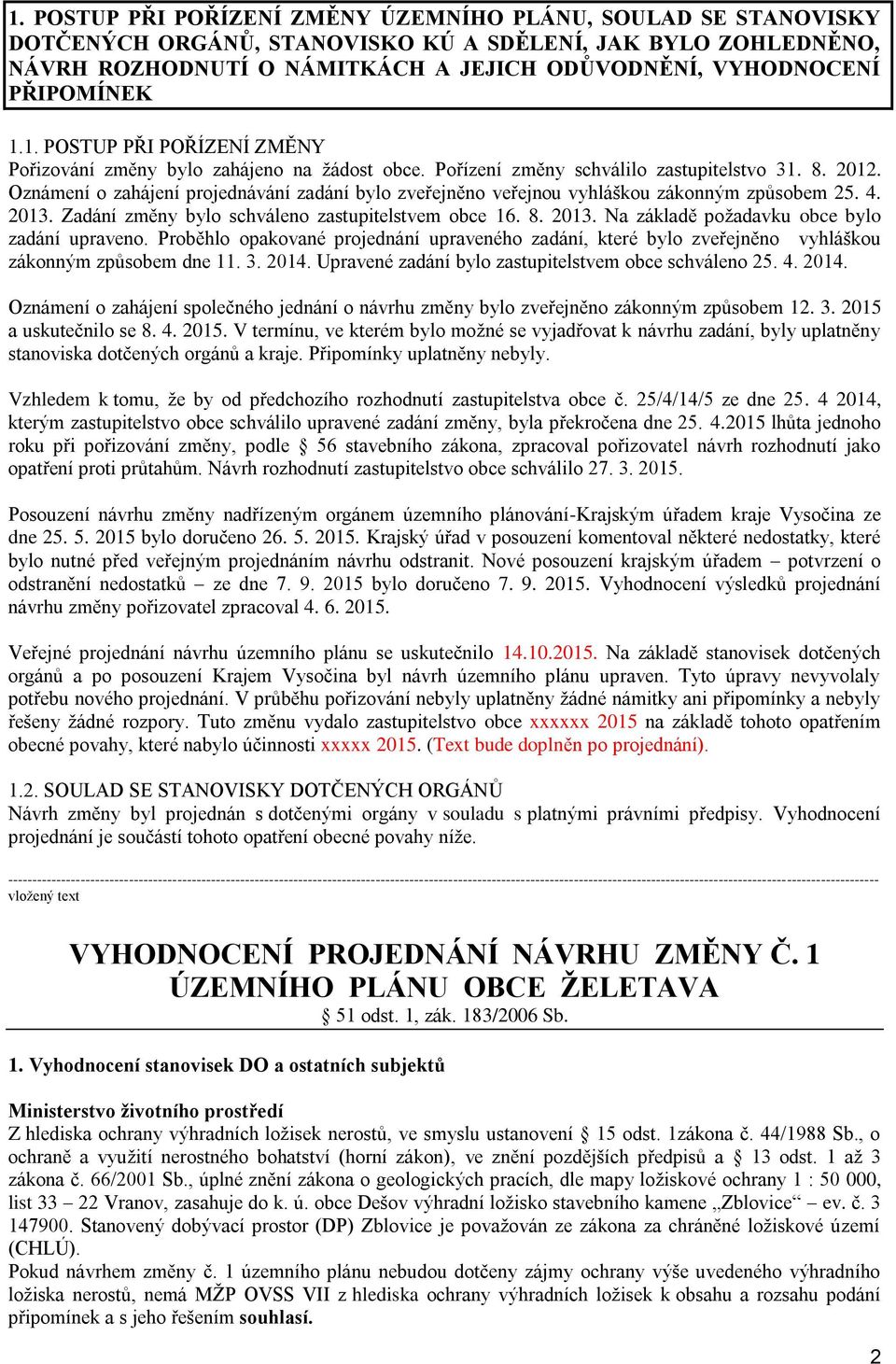 Oznámení o zahájení projednávání zadání bylo zveřejněno veřejnou vyhláškou zákonným způsobem 25. 4. 2013. Zadání změny bylo schváleno zastupitelstvem obce 16. 8. 2013. Na základě požadavku obce bylo zadání upraveno.