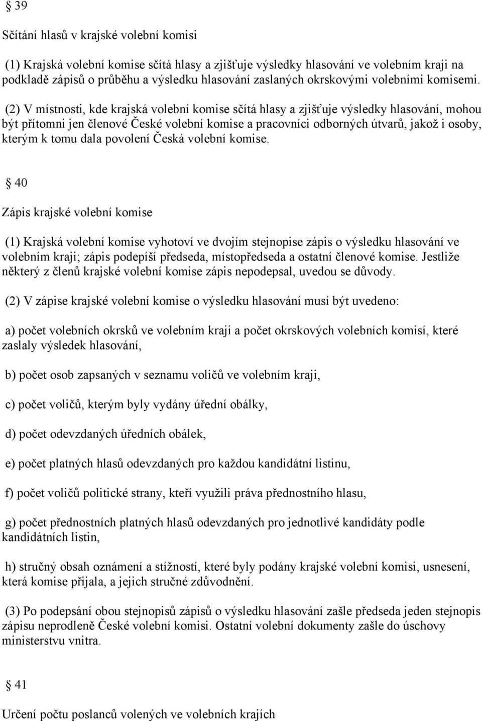 (2) V místnosti, kde krajská volební komise sčítá hlasy a zjišťuje výsledky hlasování, mohou být přítomni jen členové České volební komise a pracovníci odborných útvarů, jakož i osoby, kterým k tomu