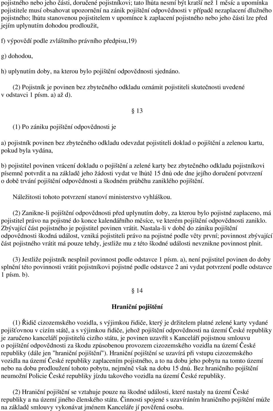 dohodou, h) uplynutím doby, na kterou bylo pojištění odpovědnosti sjednáno. (2) Pojistník je povinen bez zbytečného odkladu oznámit pojistiteli skutečnosti uvedené v odstavci 1 písm. a) až d).