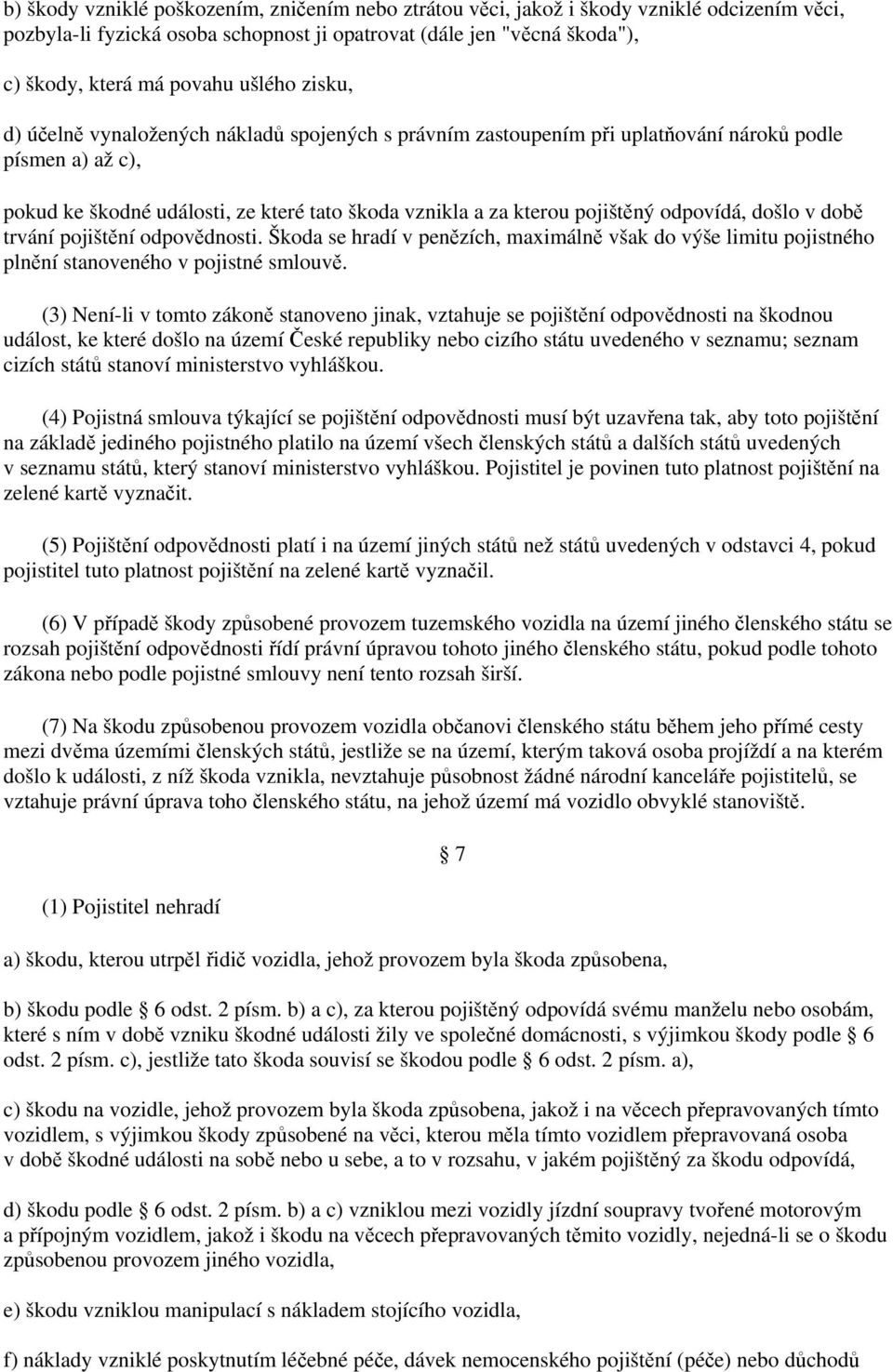 odpovídá, došlo v době trvání pojištění odpovědnosti. Škoda se hradí v penězích, maximálně však do výše limitu pojistného plnění stanoveného v pojistné smlouvě.