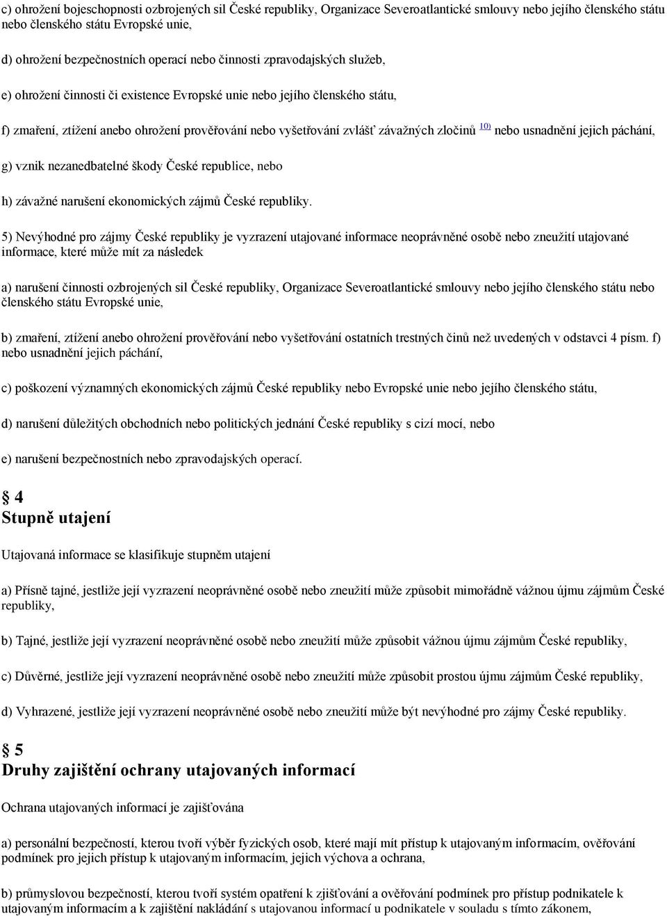 10) nebo usnadnění jejich páchání, g) vznik nezanedbatelné škody České republice, nebo h) závažné narušení ekonomických zájmů České republiky.