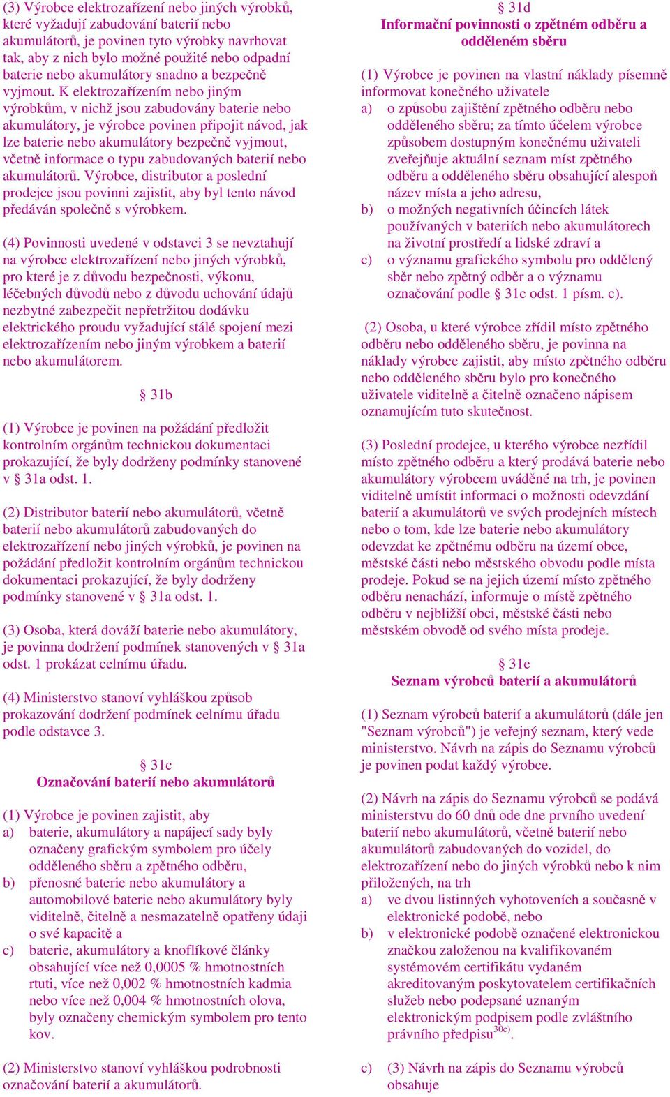 K elektrozařízením nebo jiným výrobkům, v nichž jsou zabudovány baterie nebo akumulátory, je výrobce povinen připojit návod, jak lze baterie nebo akumulátory bezpečně vyjmout, včetně informace o typu