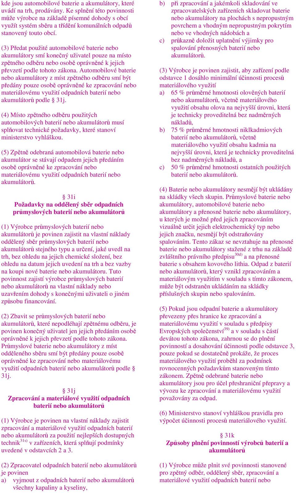 (3) Předat použité automobilové baterie nebo akumulátory smí konečný uživatel pouze na místo zpětného odběru nebo osobě oprávněné k jejich převzetí podle tohoto zákona.