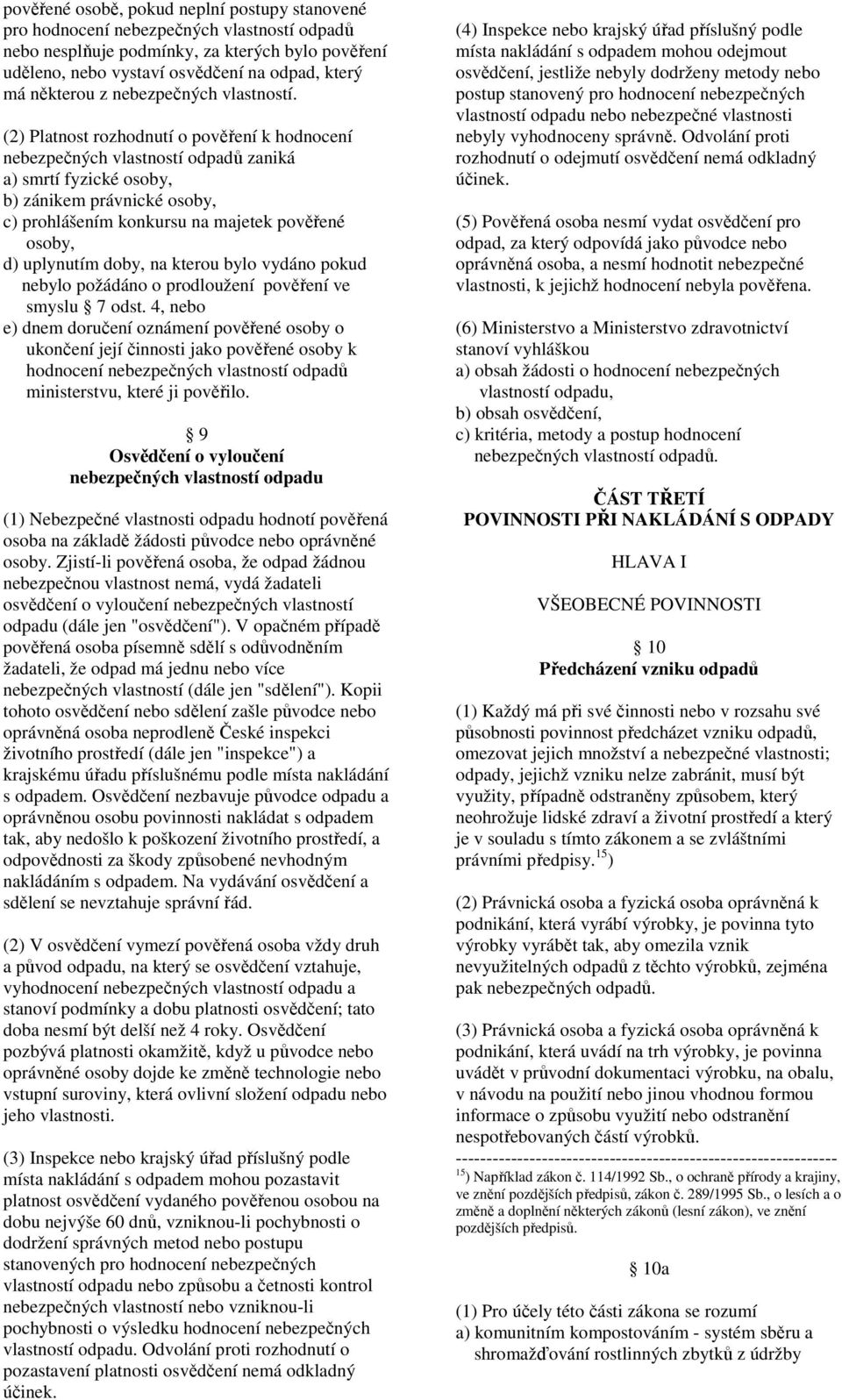 (2) Platnost rozhodnutí o pověření k hodnocení nebezpečných vlastností odpadů zaniká a) smrtí fyzické osoby, b) zánikem právnické osoby, c) prohlášením konkursu na majetek pověřené osoby, d)