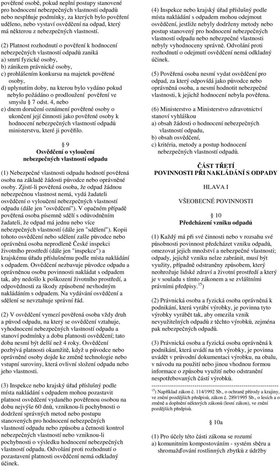 (2) Platnost rozhodnutí o pověření k hodnocení nebezpečných vlastností odpadů zaniká a) smrtí fyzické osoby, b) zánikem právnické osoby, c) prohlášením konkursu na majetek pověřené osoby, d)