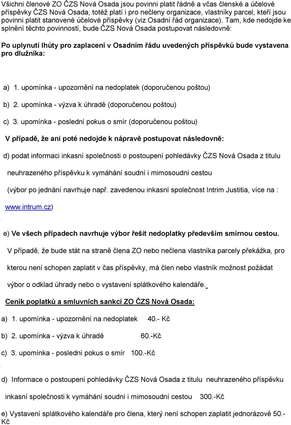 Tam, kde nedojde ke splnění těchto povinností, bude ČZS Nová Osada postupovat následovně: Po uplynutí lhůty pro zaplacení v Osadním řádu uvedených příspěvků bude vystavena pro dlužníka: a) 1.