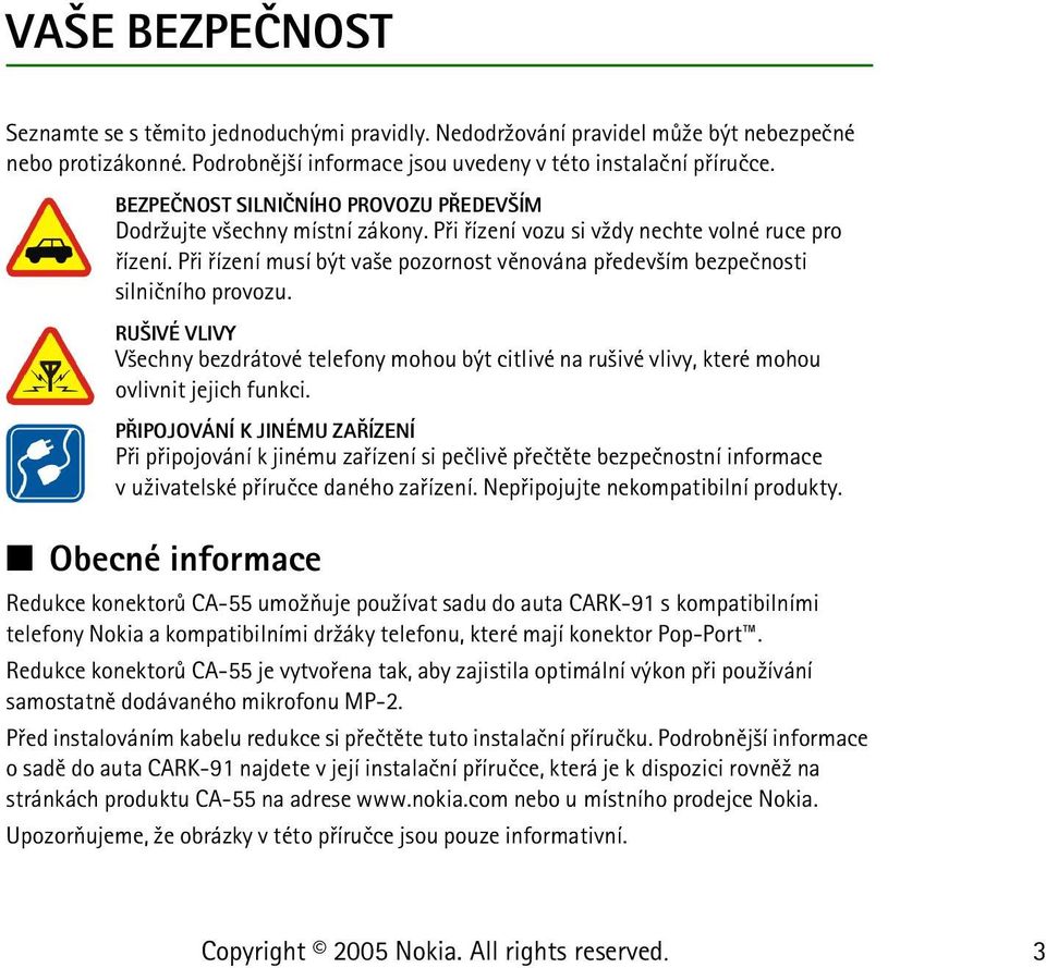 Pøi øízení musí být va¹e pozornost vìnována pøedev¹ím bezpeènosti silnièního provozu. RU IVÉ VLIVY V¹echny bezdrátové telefony mohou být citlivé na ru¹ivé vlivy, které mohou ovlivnit jejich funkci.