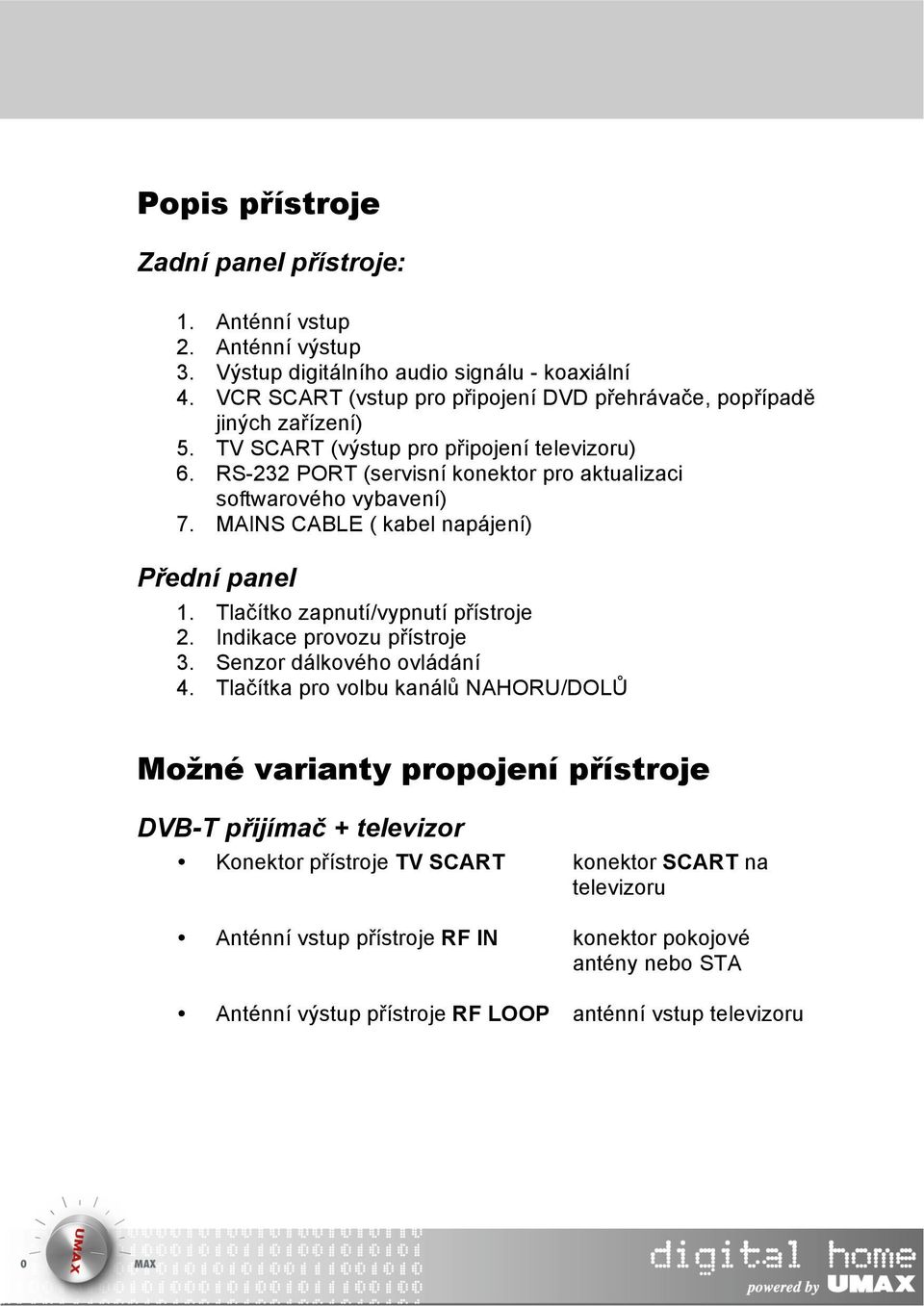 RS-232 PORT (servisní konektor pro aktualizaci softwarového vybavení) 7. MAINS CABLE ( kabel napájení) Přední panel 1. Tlačítko zapnutí/vypnutí přístroje 2. Indikace provozu přístroje 3.